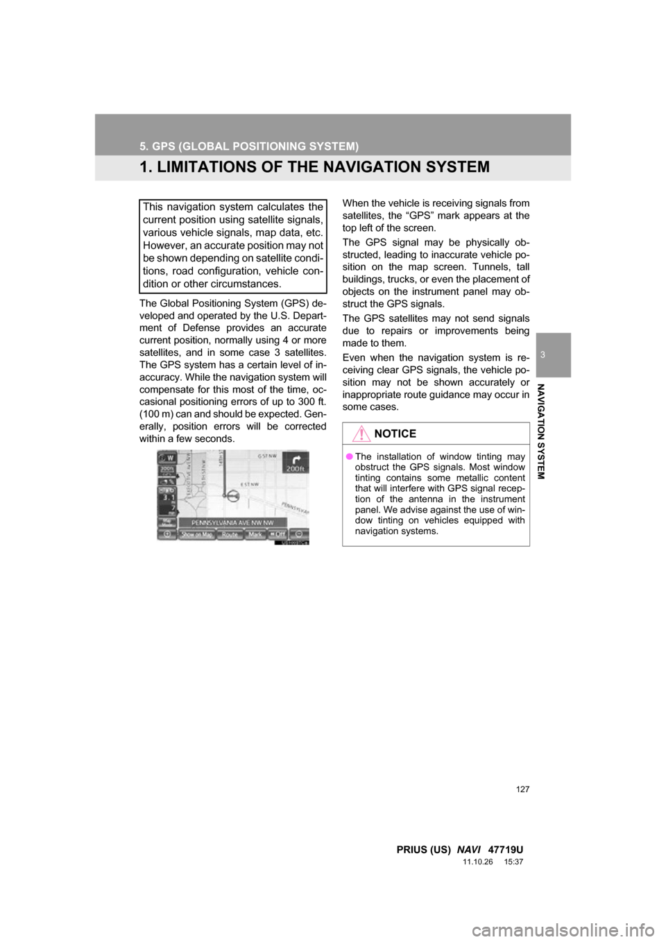 TOYOTA PRIUS 2012 3.G Navigation Manual 127
3
NAVIGATION SYSTEM
PRIUS (US) NAVI 47719U
11.10.26 15:37
5. GPS (GLOBAL PO SITIONING SYSTEM)
1. LIMITATIONS OF THE NAVIGATION SYSTEM
The Global Positioning System (GPS) de-
veloped and ope TOYOTA PRIUS 2012 3.G Navigation Manual 127
3
NAVIGATION SYSTEM
PRIUS (US) NAVI 47719U
11.10.26 15:37
5. GPS (GLOBAL PO SITIONING SYSTEM)
1. LIMITATIONS OF THE NAVIGATION SYSTEM
The Global Positioning System (GPS) de-
veloped and ope