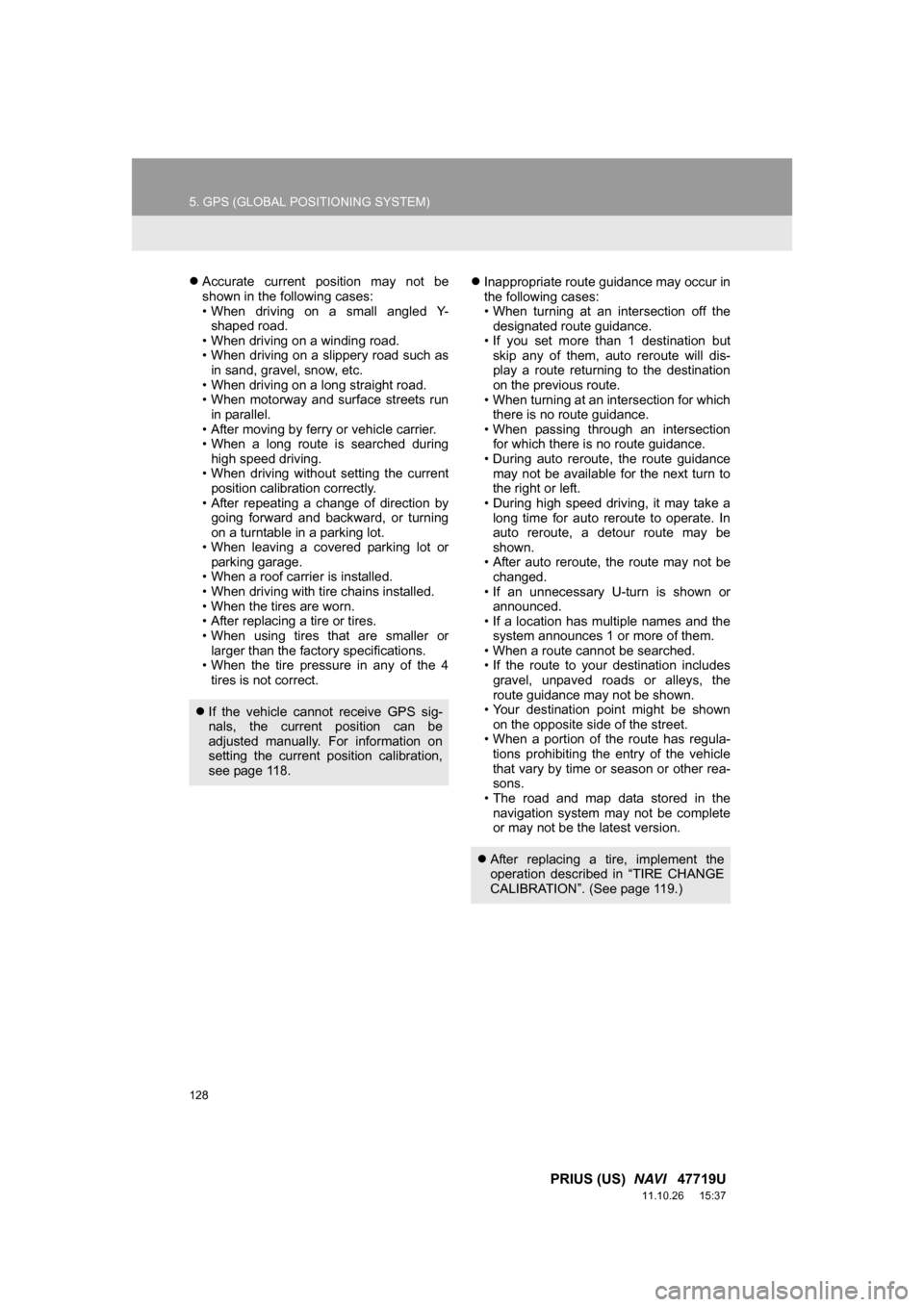 TOYOTA PRIUS 2012 3.G Navigation Manual 128
5. GPS (GLOBAL POSITIONING SYSTEM)
PRIUS (US)  NAVI   47719U
11.10.26     15:37
Accurate  current  position  may  not  be
shown in the following cases:
• When  driving  on  a  small  angled  