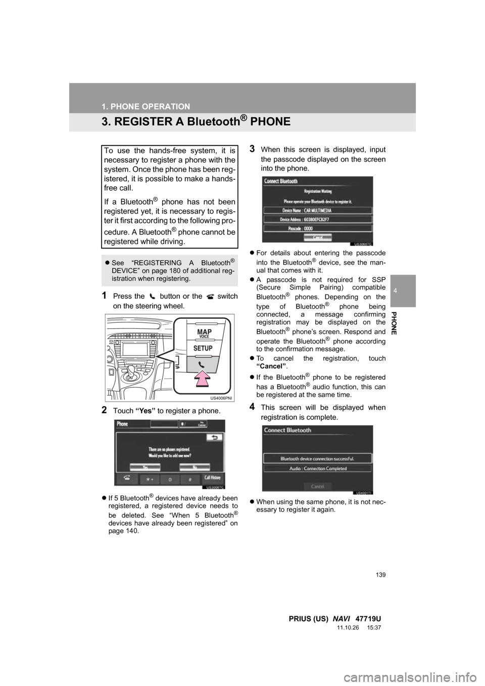 TOYOTA PRIUS 2012 3.G Navigation Manual 139
1. PHONE OPERATION
4
PHONE
PRIUS (US)  NAVI   47719U
11.10.26     15:37
3. REGISTER A Bluetooth® PHONE
1Press  the    button  or  the    switch
on the steering wheel.
2Touch “Yes” to register
