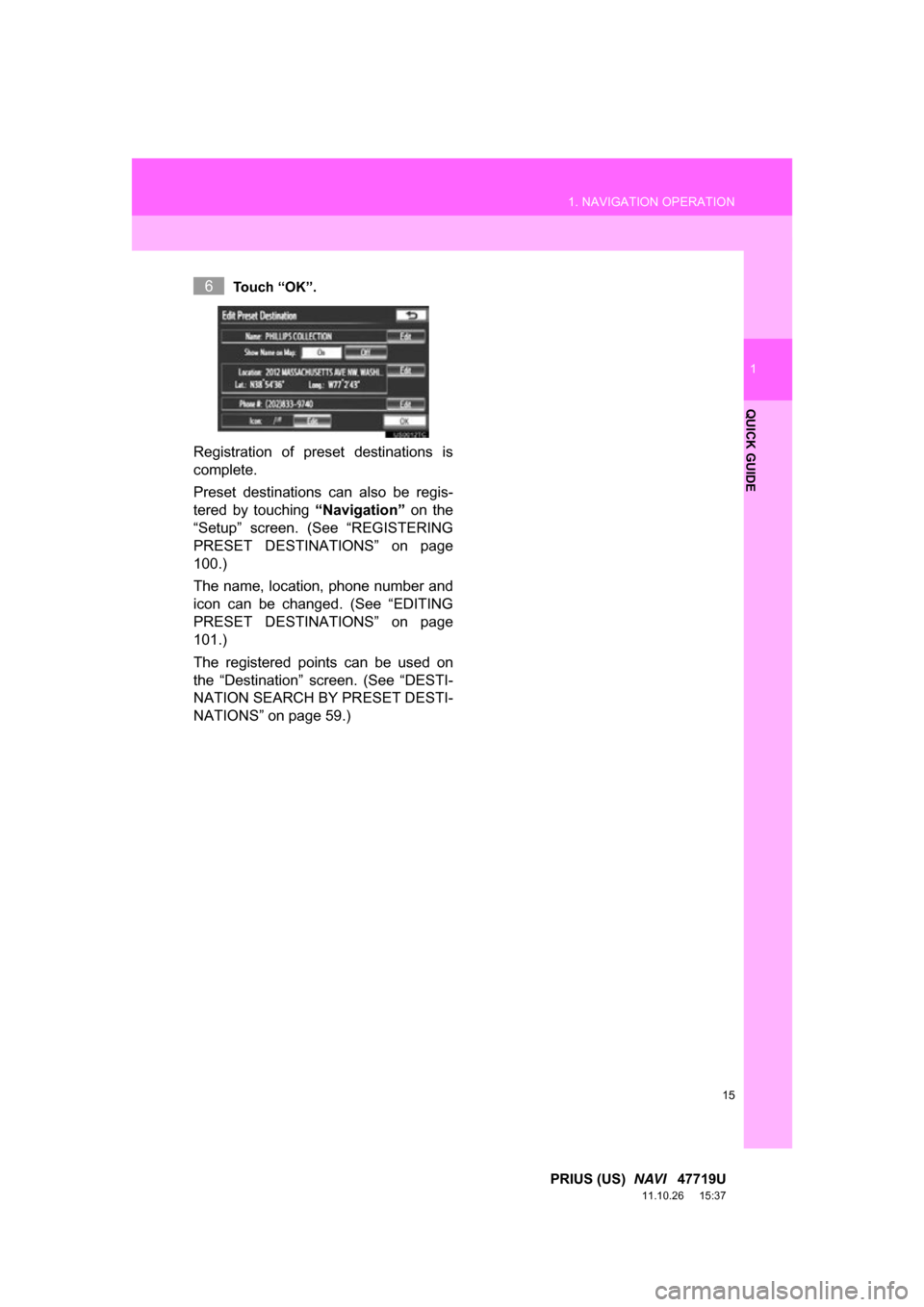 TOYOTA PRIUS 2012 3.G Navigation Manual 15
1. NAVIGATION OPERATION
1
QUICK GUIDE
PRIUS (US)  NAVI   47719U
11.10.26     15:37
Touch “OK”.
Registration  of  preset  destinations  is
complete.
Preset  destinations  can  also  be  regis-
t