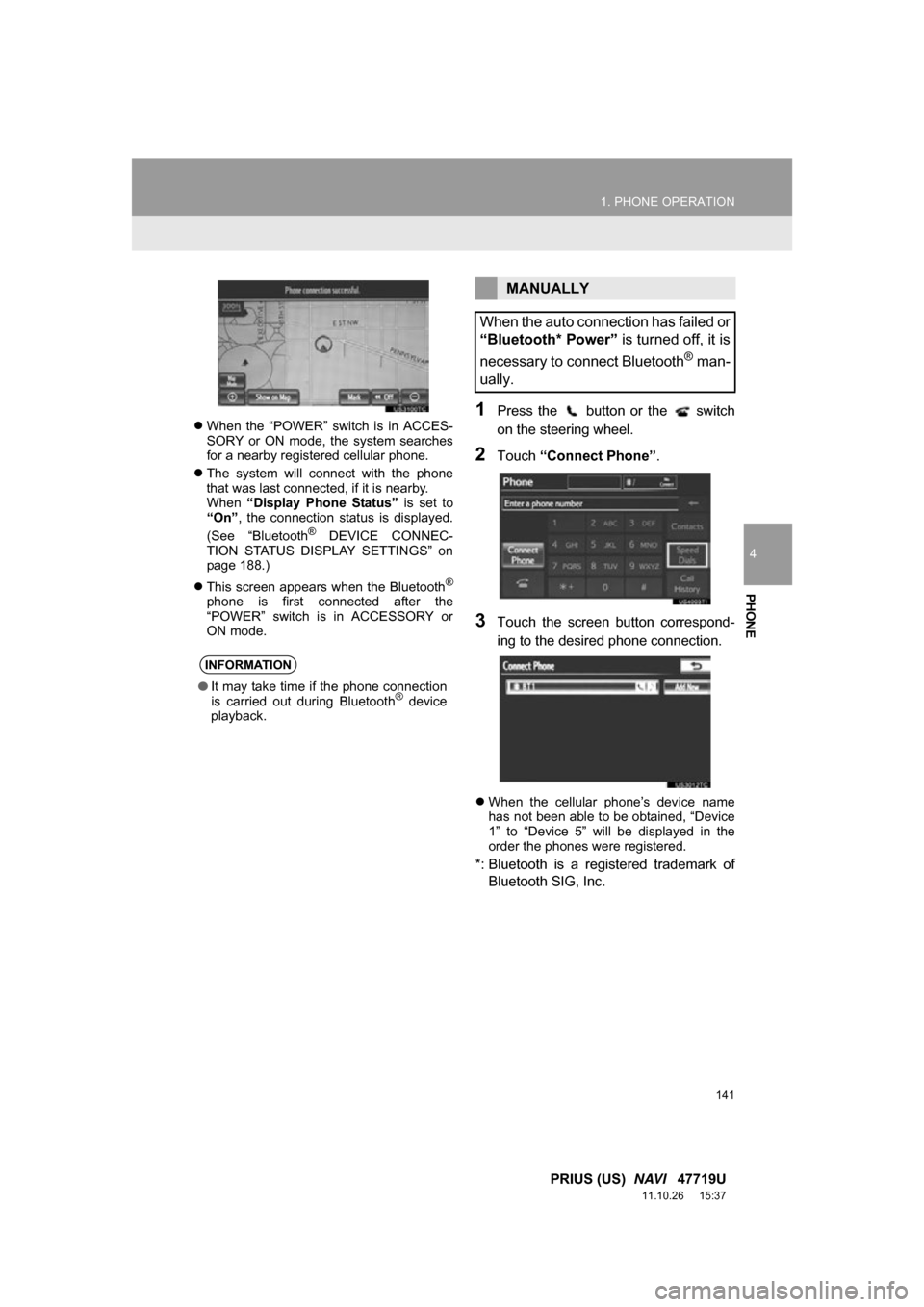 TOYOTA PRIUS 2012 3.G Navigation Manual 141
1. PHONE OPERATION
4
PHONE
PRIUS (US)  NAVI   47719U
11.10.26     15:37
When  the  “POWER”  switch  is  in  ACCES-
SORY  or  ON  mode,  the  system  searches
for a nearby registered cellula