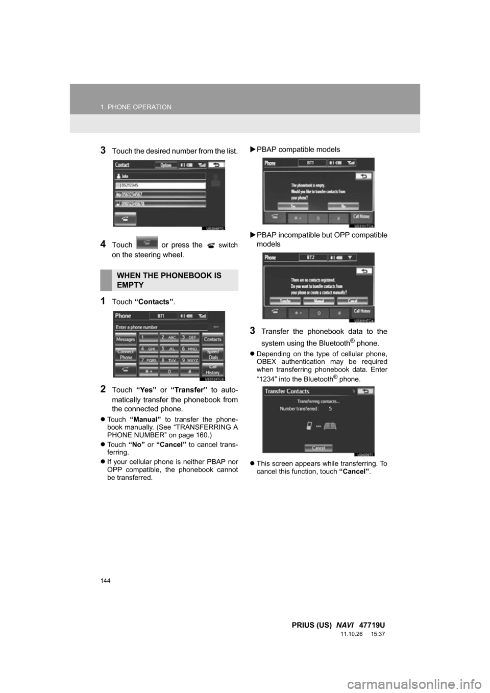 TOYOTA PRIUS 2012 3.G Navigation Manual 144
1. PHONE OPERATION
PRIUS (US)  NAVI   47719U
11.10.26     15:37
3Touch the desired number from the list.
4Touch    or  press  the   switch
on the steering wheel.
1Touch “Contacts” .
2Touch “