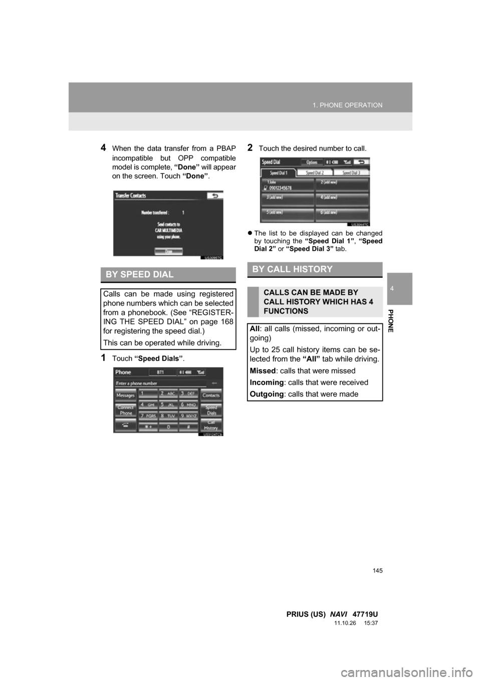 TOYOTA PRIUS 2012 3.G Navigation Manual 145
1. PHONE OPERATION
4
PHONE
PRIUS (US) NAVI 47719U
11.10.26 15:37
4When the data transfer from a PBAP
incompatible but OPP compatible
model is complete, “Done” will appear
on th TOYOTA PRIUS 2012 3.G Navigation Manual 145
1. PHONE OPERATION
4
PHONE
PRIUS (US) NAVI 47719U
11.10.26 15:37
4When the data transfer from a PBAP
incompatible but OPP compatible
model is complete, “Done” will appear
on th