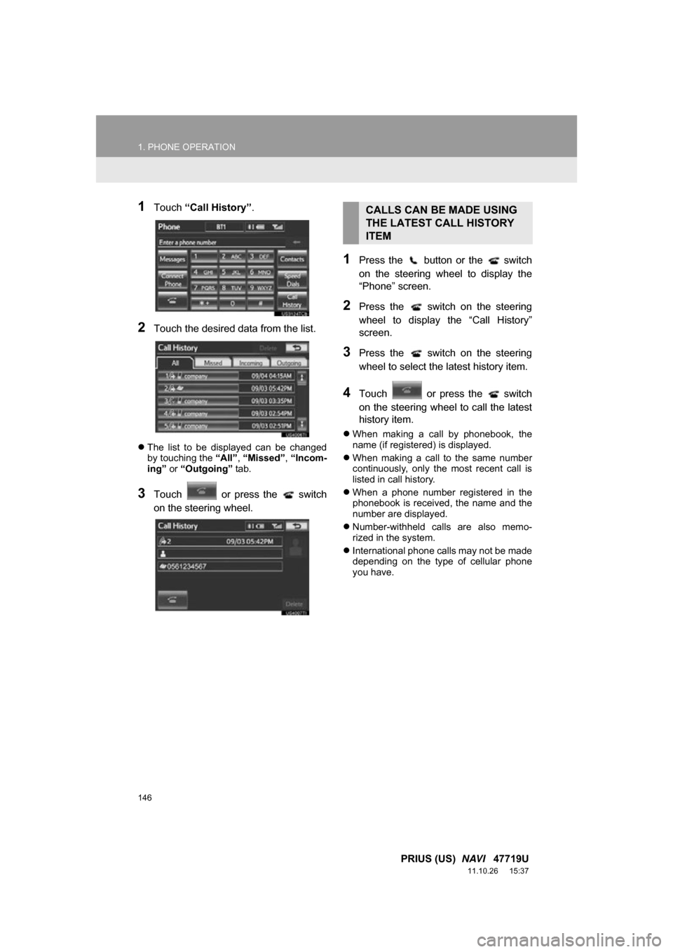 TOYOTA PRIUS 2012 3.G Navigation Manual 146
1. PHONE OPERATION
PRIUS (US) NAVI 47719U
11.10.26 15:37
1Touch “Call History” .
2Touch the desired data from the list.
The list to be displayed can be changed
by touching the TOYOTA PRIUS 2012 3.G Navigation Manual 146
1. PHONE OPERATION
PRIUS (US) NAVI 47719U
11.10.26 15:37
1Touch “Call History” .
2Touch the desired data from the list.
The list to be displayed can be changed
by touching the