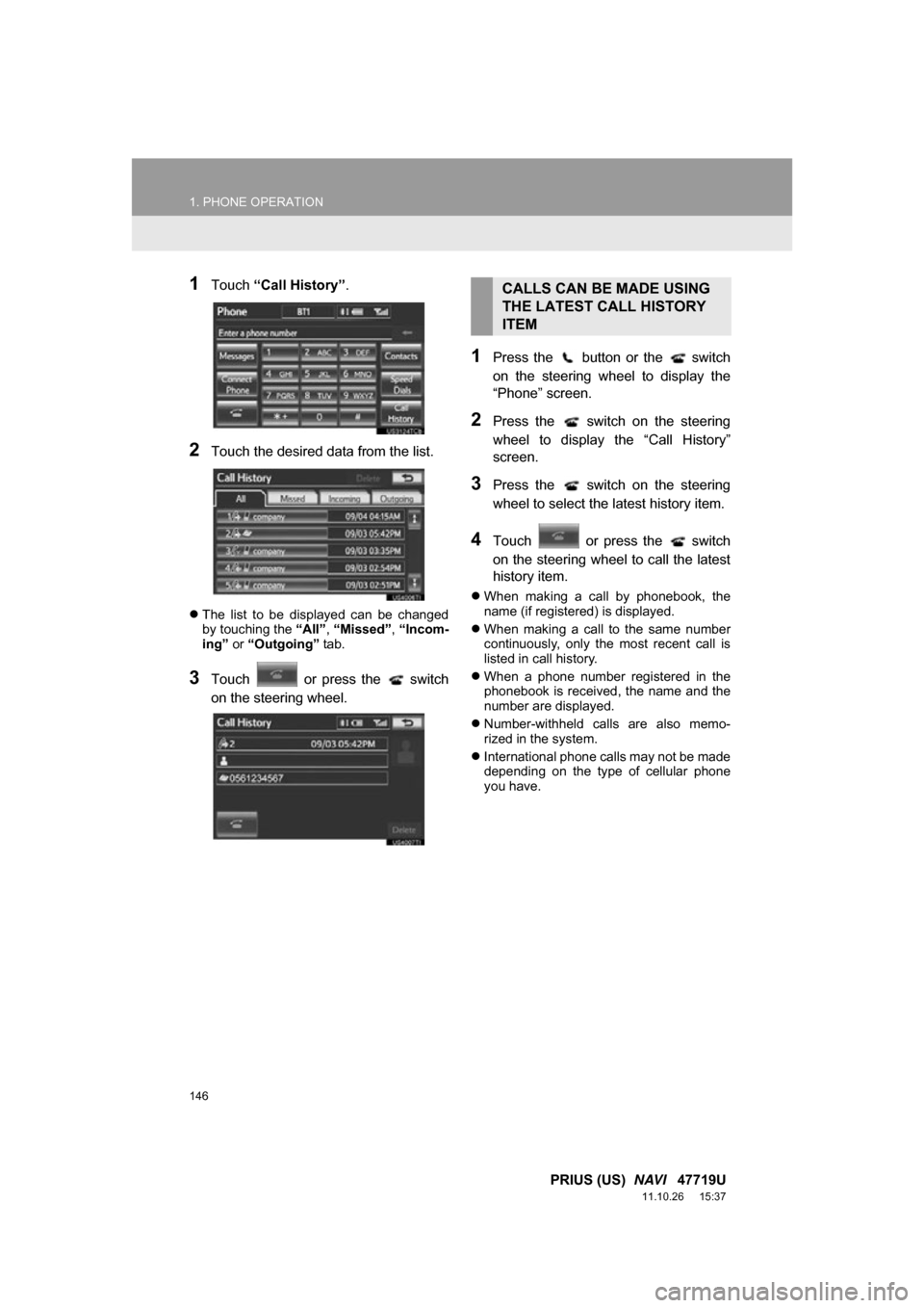 TOYOTA PRIUS 2012 3.G Navigation Manual 146
1. PHONE OPERATION
PRIUS (US)  NAVI   47719U
11.10.26     15:37
1Touch “Call History” .
2Touch the desired data from the list.
The  list  to  be  displayed  can  be  changed
by touching the