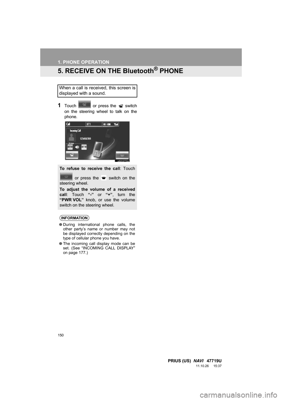 TOYOTA PRIUS 2012 3.G Navigation Manual 150
1. PHONE OPERATION
PRIUS (US)  NAVI   47719U
11.10.26     15:37
5. RECEIVE ON THE Bluetooth® PHONE
1Touch    or  press  the    switch
on  the  steering  wheel  to  talk  on  the
phone.
When a cal
