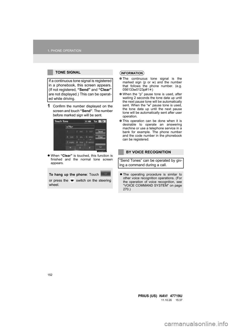 TOYOTA PRIUS 2012 3.G Navigation Manual 152
1. PHONE OPERATION
PRIUS (US)  NAVI   47719U
11.10.26     15:37
1Confirm  the  number  displayed  on  the
screen and touch “Send”. The number
before marked sign will be sent.
 When  “Clea
