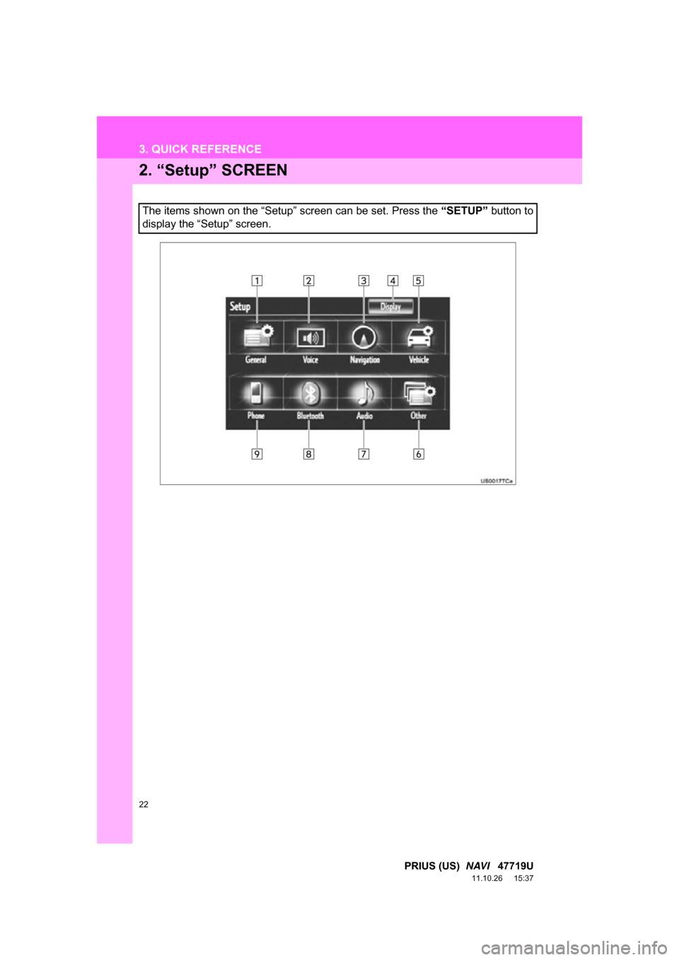 TOYOTA PRIUS 2012 3.G Navigation Manual 22
3. QUICK REFERENCE
PRIUS (US)  NAVI   47719U
11.10.26     15:37
2. “Setup” SCREEN
The items shown on the “Setup” screen can be set. Press the  “SETUP” button to
display the “Setup” 