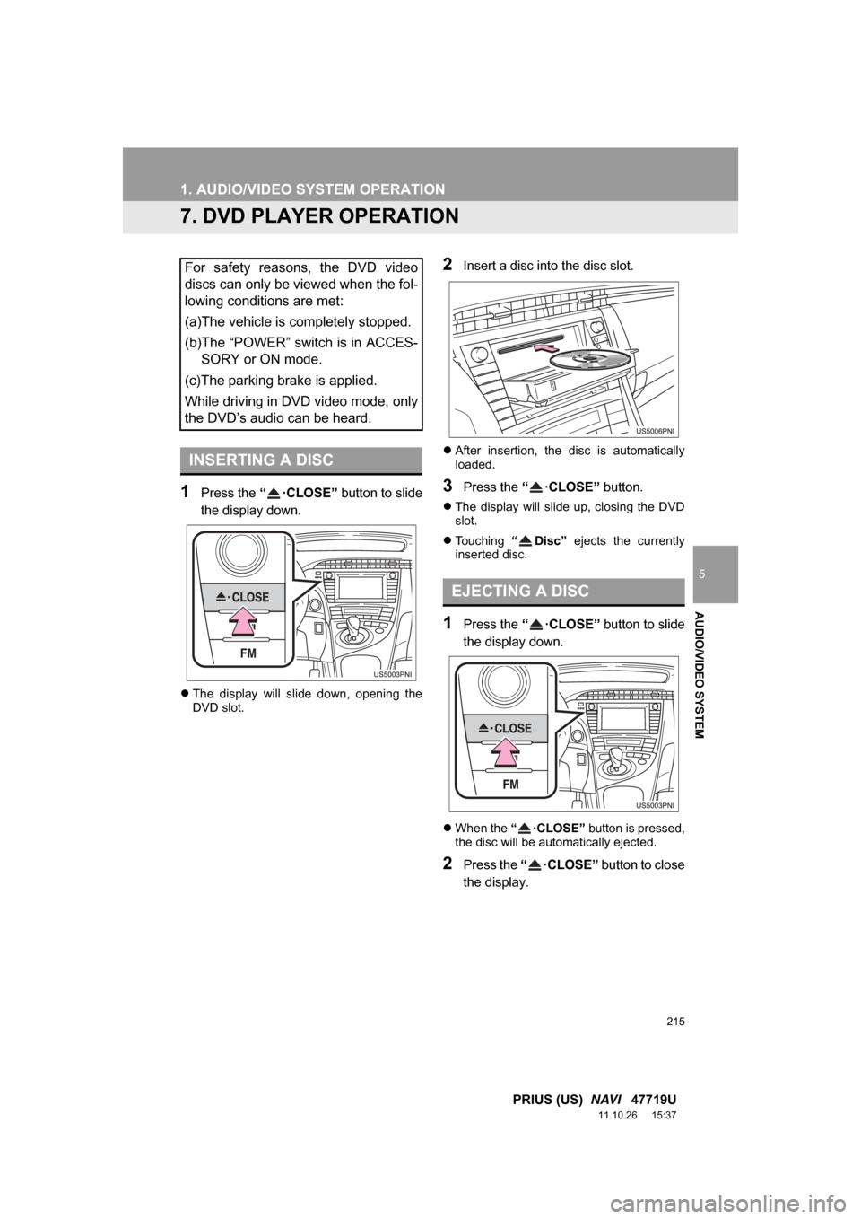 TOYOTA PRIUS 2012 3.G Navigation Manual 215
1. AUDIO/VIDEO SYSTEM OPERATION
5
AUDIO/VIDEO SYSTEM
PRIUS (US)  NAVI   47719U
11.10.26     15:37
7. DVD PLAYER OPERATION
1Press the “ ·CLOSE” button to slide
the display down.
 The  displ