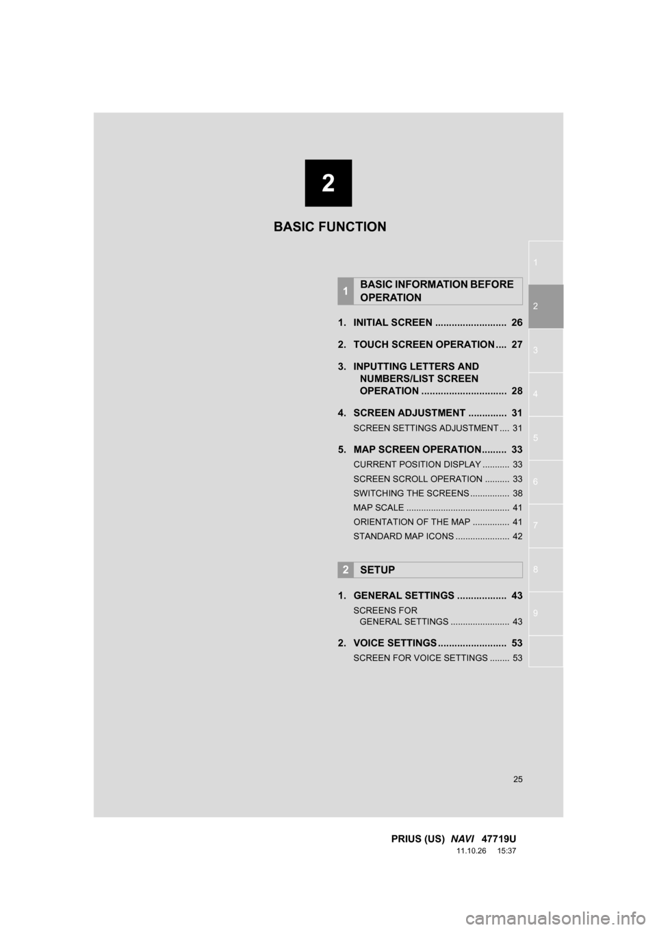 TOYOTA PRIUS 2012 3.G Navigation Manual 1
2
3
4
5
6
7
8
9
2
25
PRIUS (US)  NAVI   47719U
11.10.26     15:37
1. INITIAL SCREEN ..........................  26
2. TOUCH SCREEN OPERATION ....  27
3. INPUTTING LETTERS AND 
NUMBERS/LIST SCREEN 
O