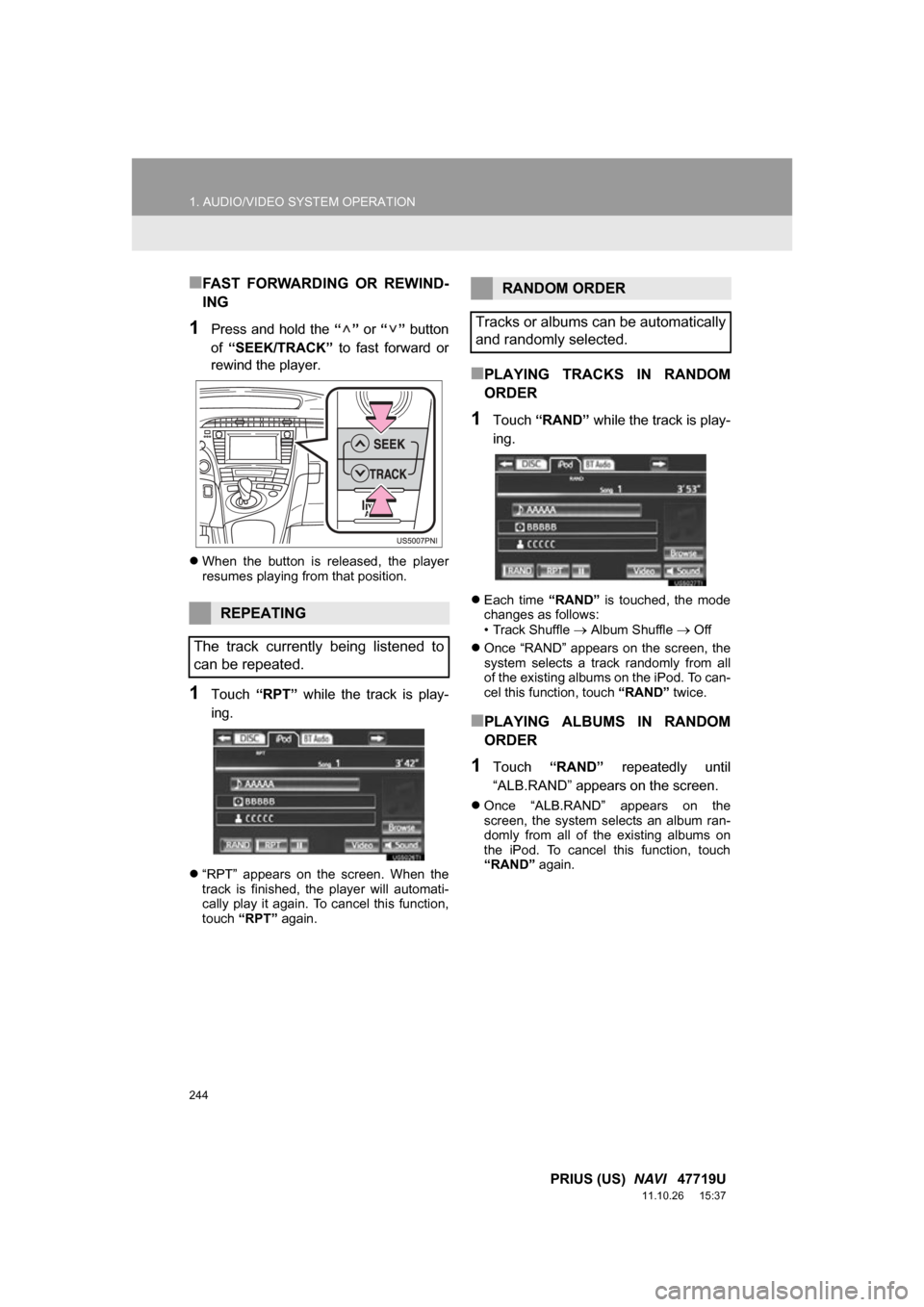 TOYOTA PRIUS 2012 3.G Navigation Manual 244
1. AUDIO/VIDEO SYSTEM OPERATION
PRIUS (US)  NAVI   47719U
11.10.26     15:37
■FAST  FORWARDING  OR  REWIND-
ING
1Press  and  hold  the “”  or “”  button
of  “SEEK/TRACK”   to  fast  