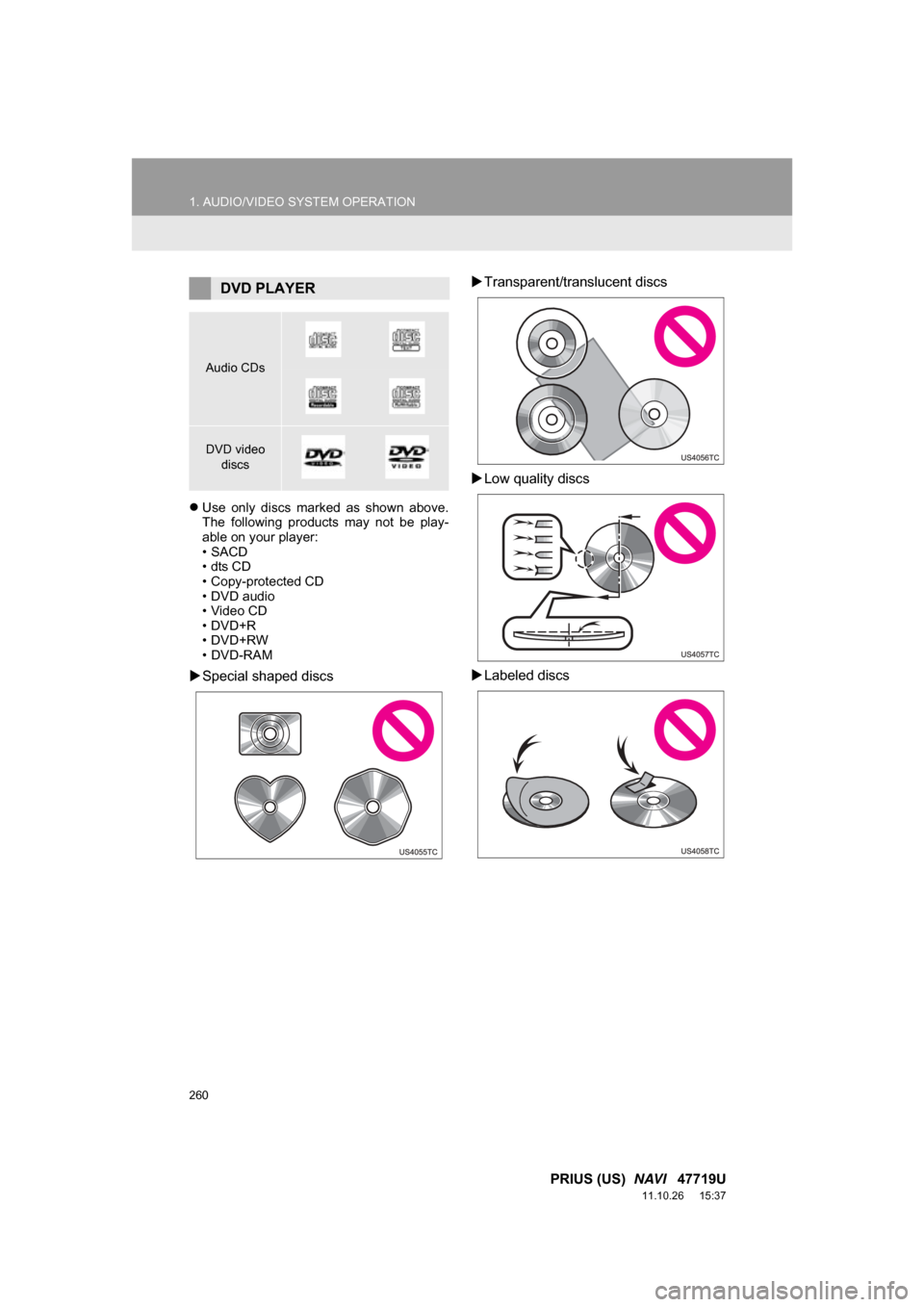 TOYOTA PRIUS 2012 3.G Navigation Manual 260
1. AUDIO/VIDEO SYSTEM OPERATION
PRIUS (US) NAVI 47719U
11.10.26 15:37
Use only discs marked as shown above.
The following products may not be play-
able on your player:
•SA TOYOTA PRIUS 2012 3.G Navigation Manual 260
1. AUDIO/VIDEO SYSTEM OPERATION
PRIUS (US) NAVI 47719U
11.10.26 15:37
Use only discs marked as shown above.
The following products may not be play-
able on your player:
•SA