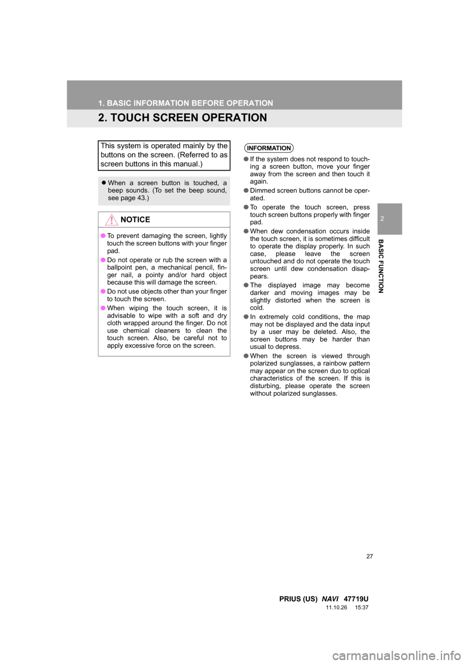 TOYOTA PRIUS 2012 3.G Navigation Manual 27
1. BASIC INFORMATION BEFORE OPERATION
2
BASIC FUNCTION
PRIUS (US)  NAVI   47719U
11.10.26     15:37
2. TOUCH SCREEN OPERATION
This system is operated mainly by the
buttons on the screen. (Referred 