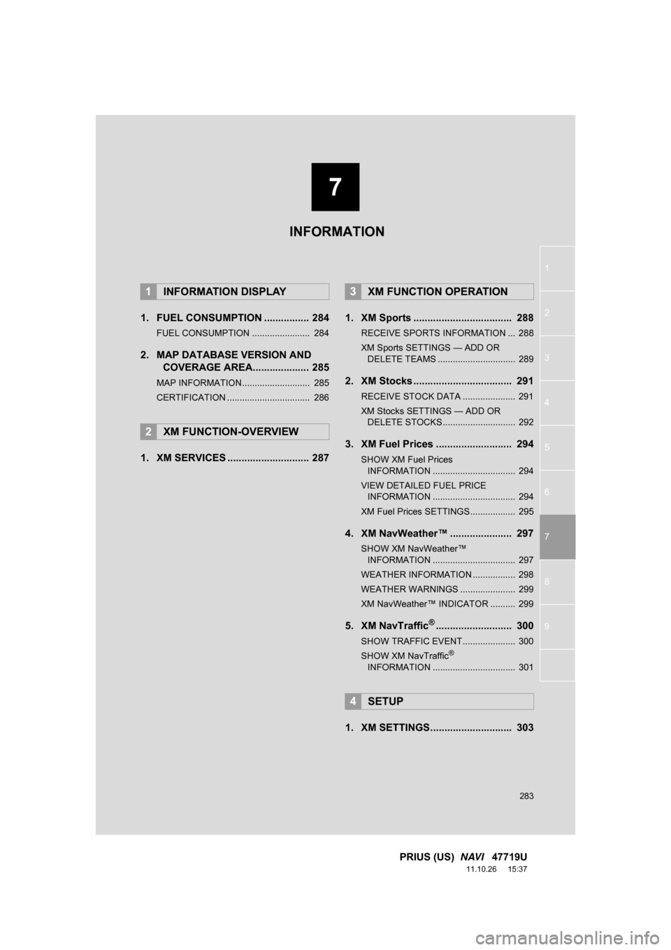 TOYOTA PRIUS 2012 3.G Navigation Manual 7
283
1
2
3
4
5
6
7
8
9
PRIUS (US)  NAVI   47719U
11.10.26     15:37
1. FUEL CONSUMPTION ................ 284
FUEL CONSUMPTION .......................  284
2. MAP DATABASE VERSION AND
COVERAGE AREA...