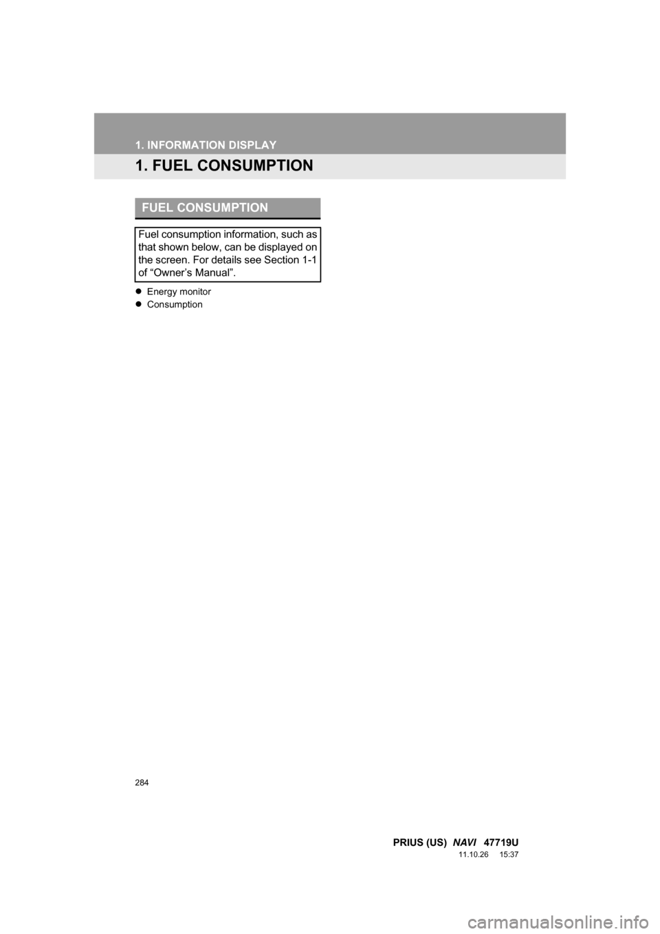 TOYOTA PRIUS 2012 3.G Navigation Manual 284
PRIUS (US)  NAVI   47719U
11.10.26     15:37
1. INFORMATION DISPLAY
1. FUEL CONSUMPTION
 Energy monitor
  Consumption
FUEL CONSUMPTION
Fuel consumption information, such as
that shown below,