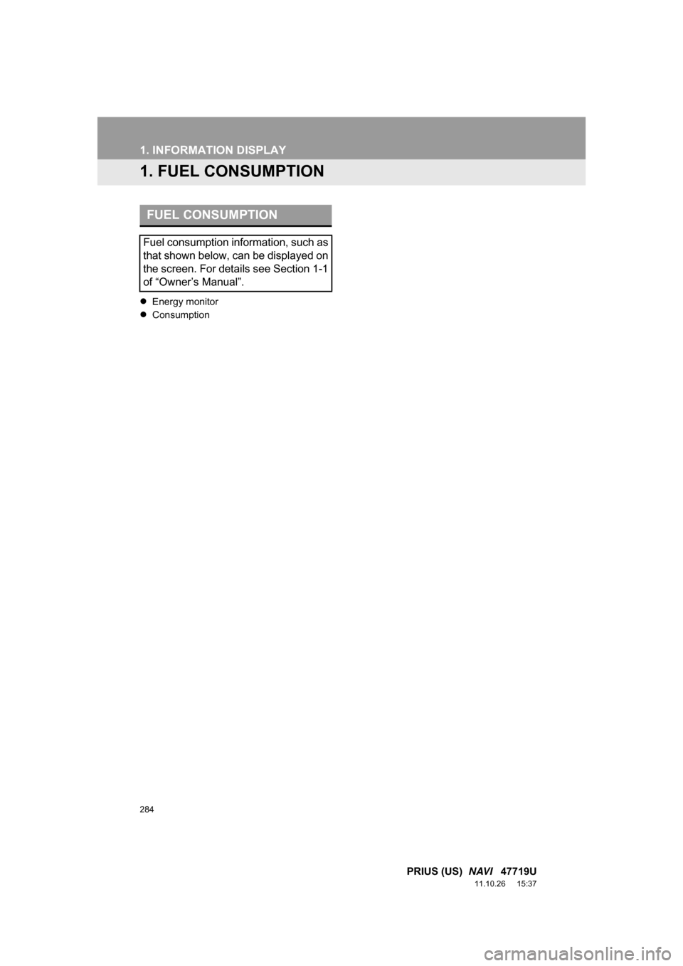 TOYOTA PRIUS 2012 3.G Navigation Manual 284
PRIUS (US) NAVI 47719U
11.10.26 15:37
1. INFORMATION DISPLAY
1. FUEL CONSUMPTION
Energy monitor
Consumption
FUEL CONSUMPTION
Fuel consumption information, such as
that shown below, TOYOTA PRIUS 2012 3.G Navigation Manual 284
PRIUS (US) NAVI 47719U
11.10.26 15:37
1. INFORMATION DISPLAY
1. FUEL CONSUMPTION
Energy monitor
Consumption
FUEL CONSUMPTION
Fuel consumption information, such as
that shown below,