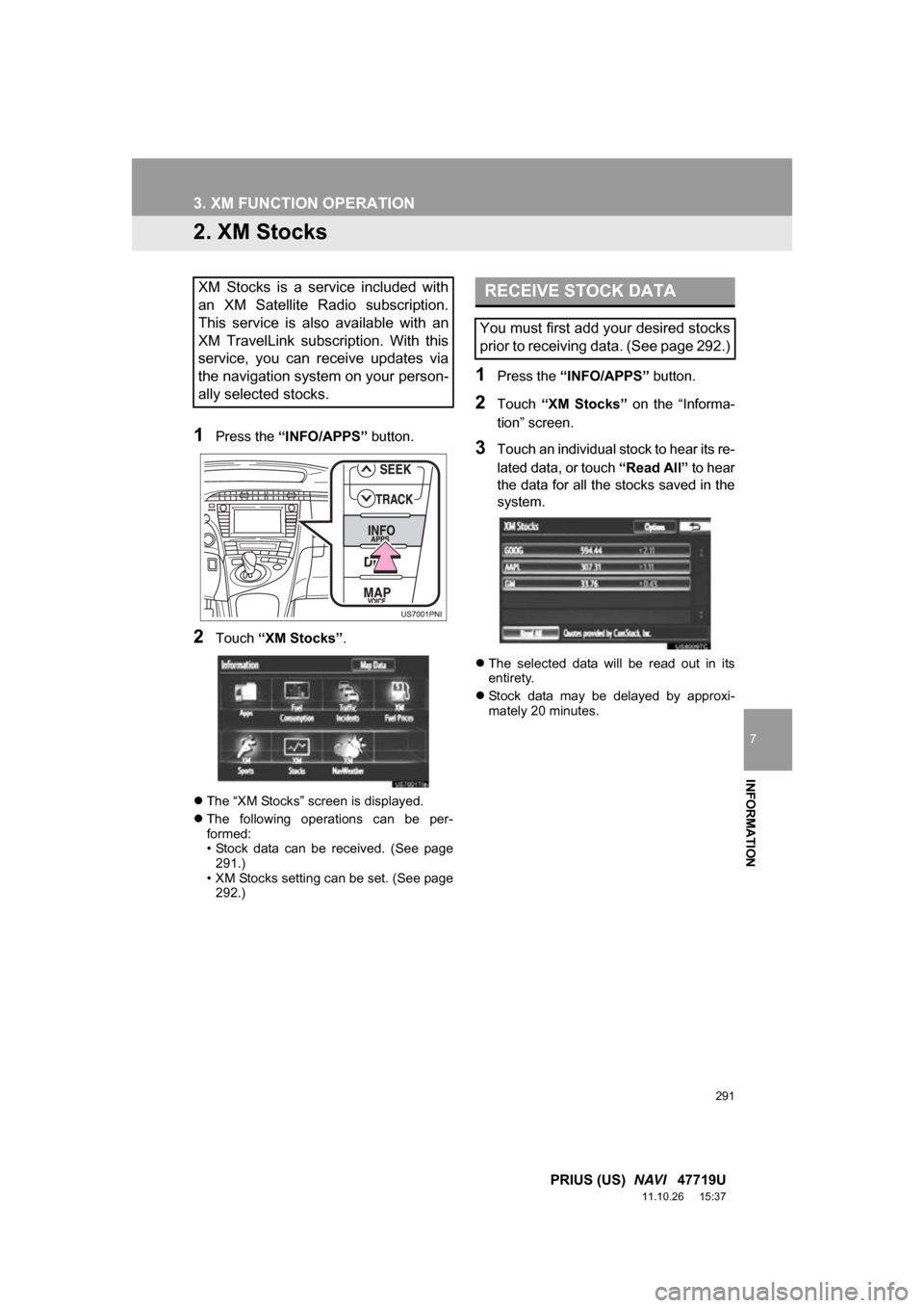 TOYOTA PRIUS 2012 3.G Navigation Manual 291
3. XM FUNCTION OPERATION
7
INFORMATION
PRIUS (US) NAVI 47719U
11.10.26 15:37
2. XM Stocks
1Press the “INFO/APPS” button.
2Touch “XM Stocks” .
The “XM Stocks” screen is displa TOYOTA PRIUS 2012 3.G Navigation Manual 291
3. XM FUNCTION OPERATION
7
INFORMATION
PRIUS (US) NAVI 47719U
11.10.26 15:37
2. XM Stocks
1Press the “INFO/APPS” button.
2Touch “XM Stocks” .
The “XM Stocks” screen is displa