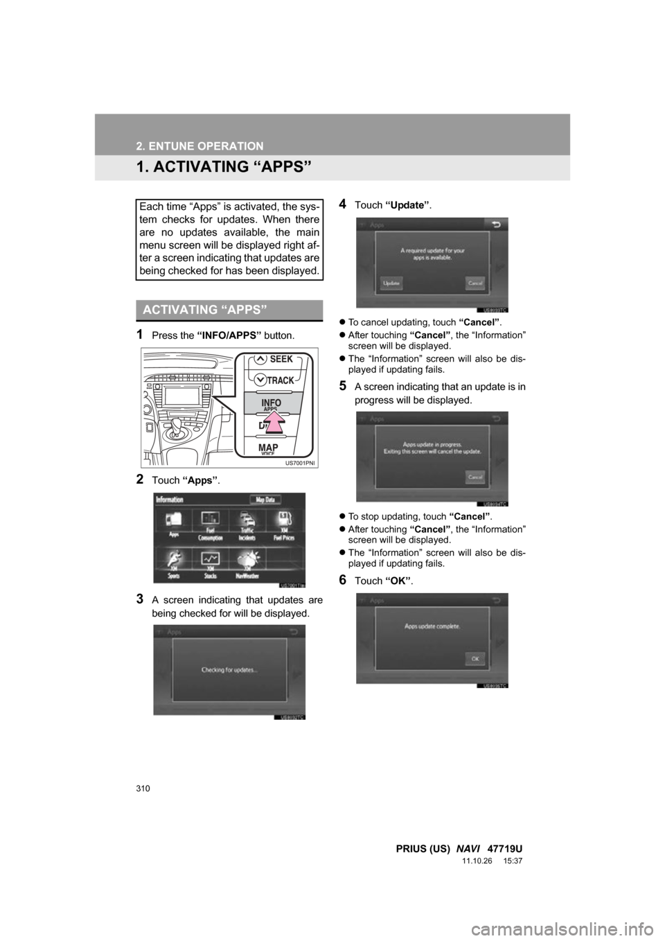 TOYOTA PRIUS 2012 3.G Navigation Manual 310
PRIUS (US) NAVI 47719U
11.10.26 15:37
2. ENTUNE OPERATION
1. ACTIVATING “APPS”
1Press the “INFO/APPS” button.
2Touch “Apps” .
3A screen indicating that updates are
being c TOYOTA PRIUS 2012 3.G Navigation Manual 310
PRIUS (US) NAVI 47719U
11.10.26 15:37
2. ENTUNE OPERATION
1. ACTIVATING “APPS”
1Press the “INFO/APPS” button.
2Touch “Apps” .
3A screen indicating that updates are
being c