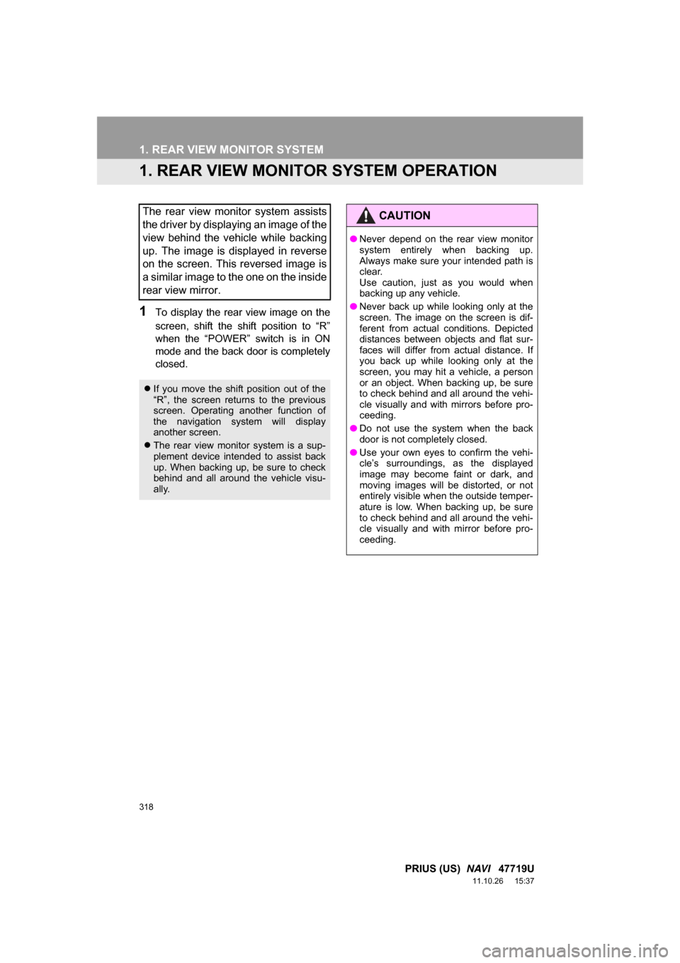 TOYOTA PRIUS 2012 3.G Navigation Manual 318
PRIUS (US)  NAVI   47719U
11.10.26     15:37
1. REAR VIEW MONITOR SYSTEM
1. REAR VIEW MONITOR SYSTEM OPERATION
1To  display  the  rear  view  image  on  the
screen,  shift  the  shift  position  t