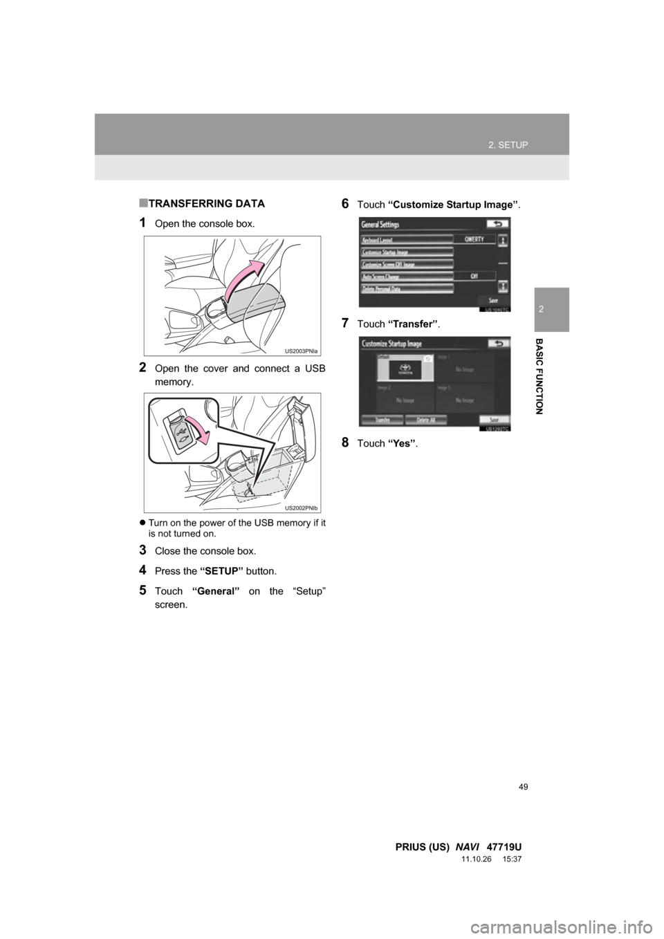 TOYOTA PRIUS 2012 3.G Navigation Manual 49
2. SETUP
2
BASIC FUNCTION
PRIUS (US)  NAVI   47719U
11.10.26     15:37
■TRANSFERRING DATA
1Open the console box.
2Open  the  cover  and  connect  a  USB
memory.
Turn on the power of the USB me