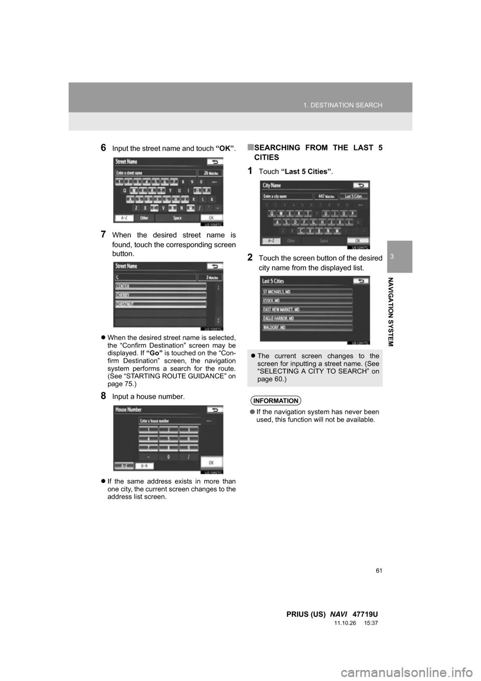 TOYOTA PRIUS 2012 3.G Navigation Manual 61
1. DESTINATION SEARCH
3
NAVIGATION SYSTEM
PRIUS (US)  NAVI   47719U
11.10.26     15:37
6Input the street name and touch  “OK”.
7When  the  desired  street  name  is
found, touch the correspondi