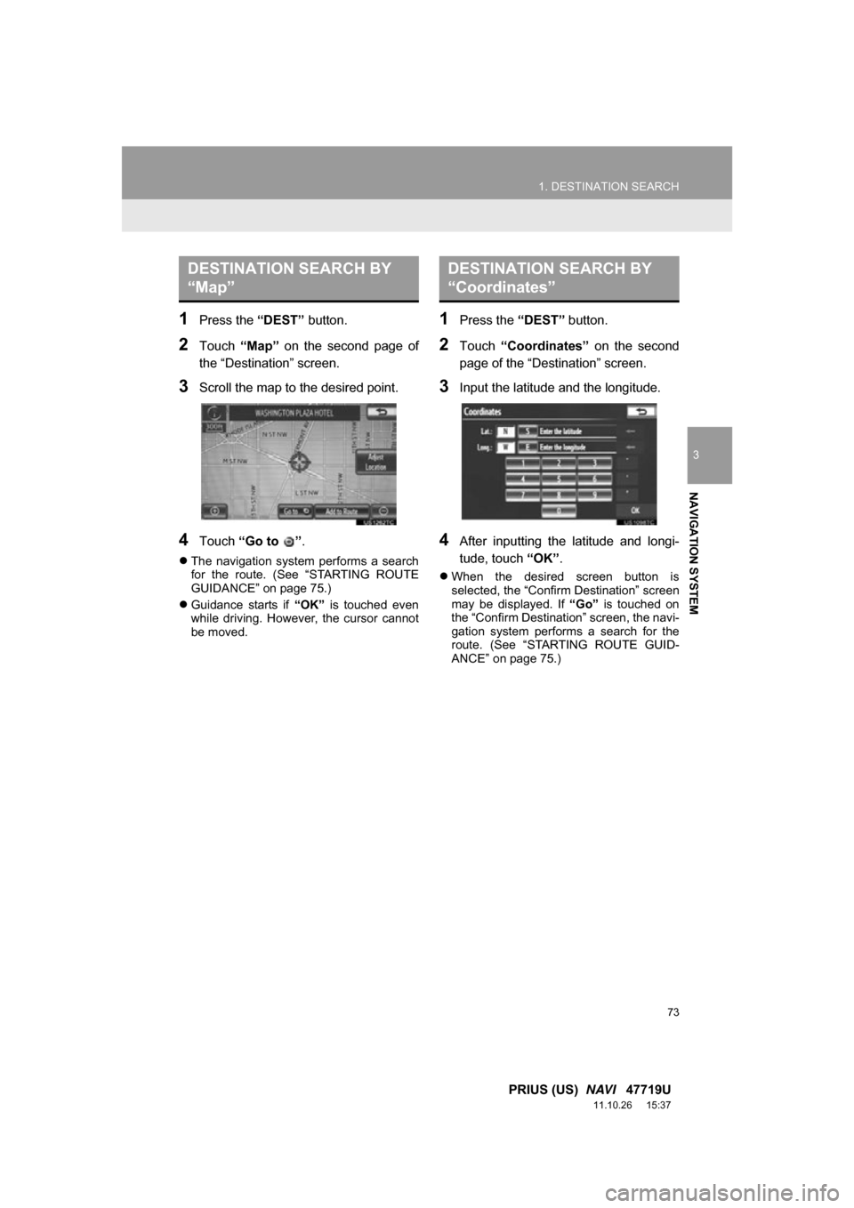 TOYOTA PRIUS 2012 3.G Navigation Manual 73
1. DESTINATION SEARCH
3
NAVIGATION SYSTEM
PRIUS (US) NAVI 47719U
11.10.26 15:37
1Press the “DEST” button.
2Touch “Map” on the second page of
the “Destination” screen.
3Scrol TOYOTA PRIUS 2012 3.G Navigation Manual 73
1. DESTINATION SEARCH
3
NAVIGATION SYSTEM
PRIUS (US) NAVI 47719U
11.10.26 15:37
1Press the “DEST” button.
2Touch “Map” on the second page of
the “Destination” screen.
3Scrol