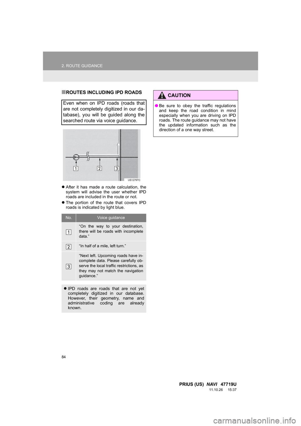 TOYOTA PRIUS 2012 3.G Navigation Manual 84
2. ROUTE GUIDANCE
PRIUS (US)  NAVI   47719U
11.10.26     15:37
■ROUTES INCLUDING IPD ROADS
After  it  has  made  a  route  calculation,  the
system  will  advise  the  user  whether  IPD
roads