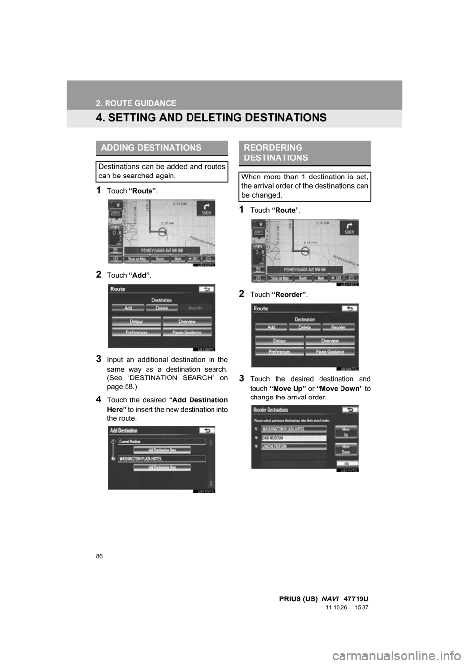 TOYOTA PRIUS 2012 3.G Navigation Manual 86
2. ROUTE GUIDANCE
PRIUS (US) NAVI 47719U
11.10.26 15:37
4. SETTING AND DELE TING DESTINATIONS
1Touch “Route” .
2Touch “Add”.
3Input an additional destination in the
same way a TOYOTA PRIUS 2012 3.G Navigation Manual 86
2. ROUTE GUIDANCE
PRIUS (US) NAVI 47719U
11.10.26 15:37
4. SETTING AND DELE TING DESTINATIONS
1Touch “Route” .
2Touch “Add”.
3Input an additional destination in the
same way a