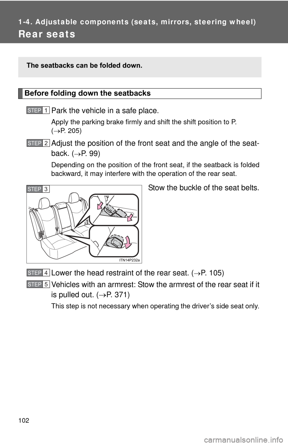 TOYOTA PRIUS 2012 3.G Owners Manual 102
1-4. Adjustable components (seats, mirrors, steering wheel)
Rear seats
Before folding down the seatbacksPark the vehicle in a safe place.
Apply the parking brake firmly and shift the shift positio