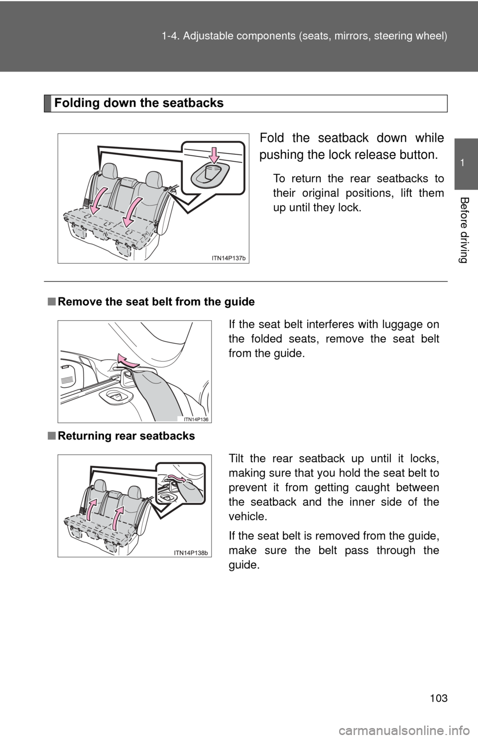 TOYOTA PRIUS 2012 3.G Owners Manual 103
1-4. Adjustable components (s
eats, mirrors, steering wheel)
1
Before driving
Folding down the seatbacks
Fold the seatback down while
pushing the lock release button.
To return the rear seatbacks 