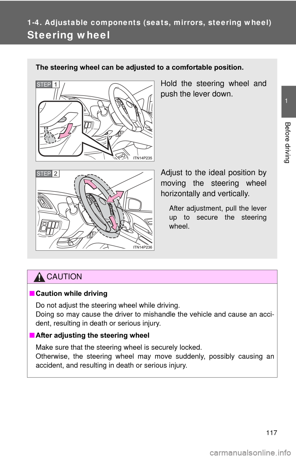 TOYOTA PRIUS 2012 3.G Owners Manual 117
1
1-4. Adjustable components (seats, mirrors, steering wheel)
Before driving
Steering wheel
CAUTION
■Caution while driving
Do not adjust the steering wheel while driving.
Doing so may cause the 