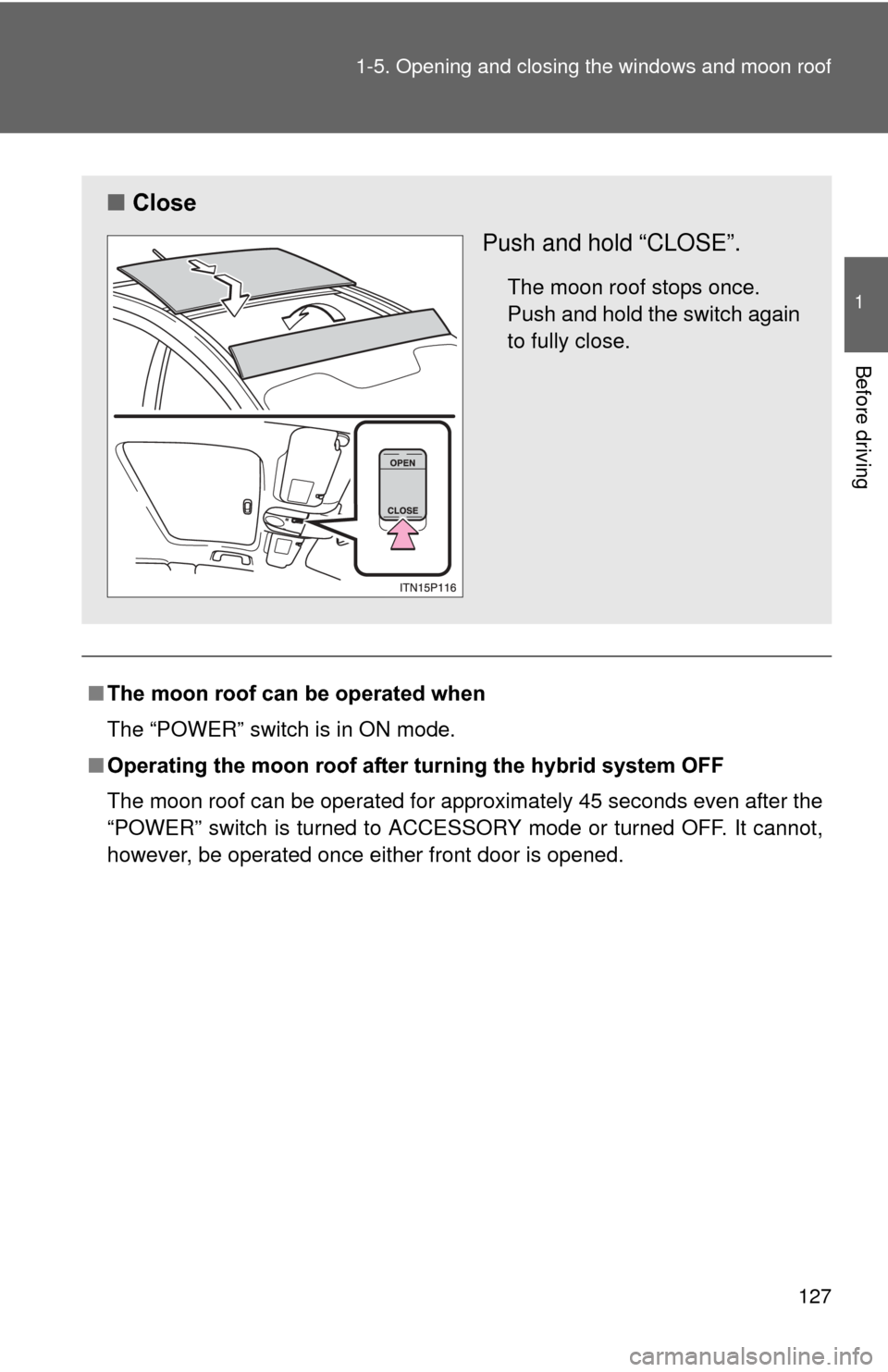 TOYOTA PRIUS 2012 3.G Owners Manual 127
1-5. Opening and closing the windows and moon roof
1
Before driving
■
The moon roof can be operated when
The “POWER” switch is in ON mode.
■ Operating the moon roof after  turning the hybr