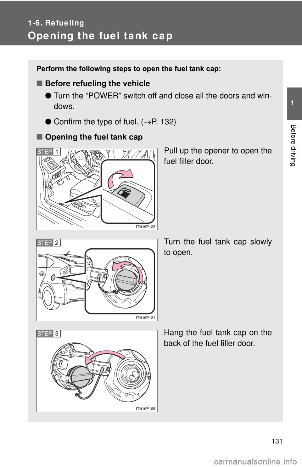 TOYOTA PRIUS 2012 3.G Owners Manual 131
1
Before driving
1-6. Refueling
Opening the fuel tank cap
Perform the following steps to open the fuel tank cap:
■Before refueling the vehicle
●Turn the “POWER” switch off and close all th