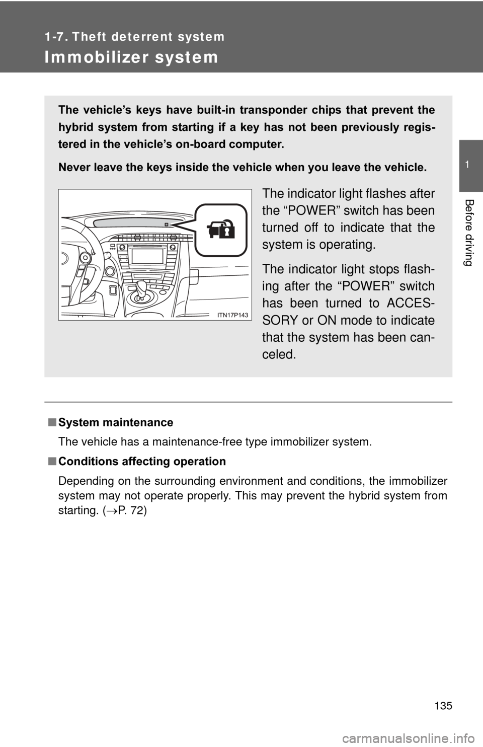 TOYOTA PRIUS 2012 3.G Owners Manual 135
1
Before driving
1-7. Theft deterrent system
Immobilizer system
■System maintenance
The vehicle has a maintenance-free type immobilizer system.
■ Conditions affecting operation
Depending on th