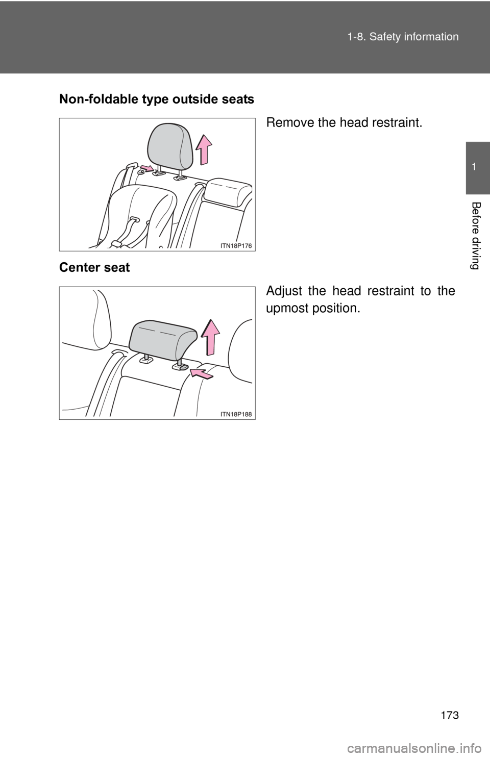 TOYOTA PRIUS 2012 3.G Owners Manual 173
1-8. Safety information
1
Before driving
Non-foldable type outside seats
Remove the head restraint.
Center seat Adjust the head restraint to the
upmost position.  