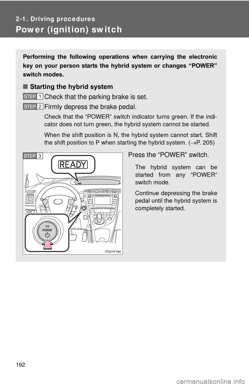 TOYOTA PRIUS 2012 3.G Owners Manual 192
2-1. Driving procedures
Power (ignition) switch
Performing the following operations when carrying the electronic
key on your person starts the hybr id system or changes “POWER TOYOTA PRIUS 2012 3.G Owners Manual 192
2-1. Driving procedures
Power (ignition) switch
Performing the following operations when carrying the electronic
key on your person starts the hybr id system or changes “POWER