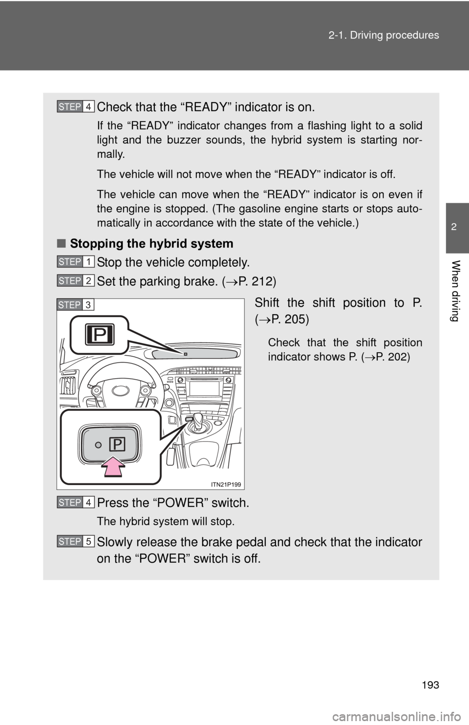 TOYOTA PRIUS 2012 3.G Owners Manual 193
2-1. Driving procedures
2
When driving
Check that the “READY” indicator is on.
If the “READY” indicator changes from a flashing light to a solid
light and the buzzer sounds, the hybrid sys