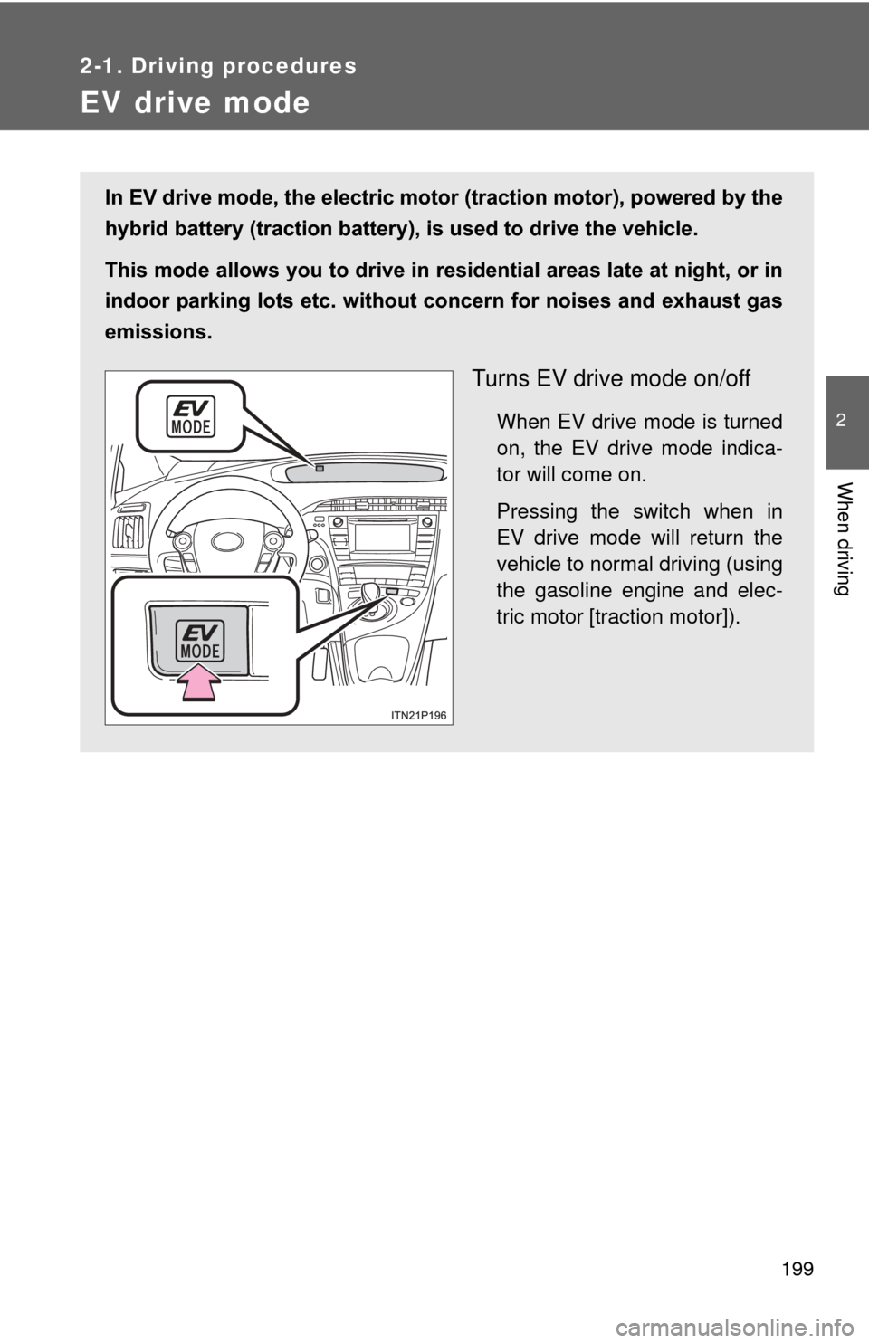 TOYOTA PRIUS 2012 3.G Owners Manual 199
2-1. Driving procedures
2
When driving
EV drive mode
In EV drive mode, the electric motor (traction motor), powered by the
hybrid battery (traction battery), is used to drive the vehicle.
This mod TOYOTA PRIUS 2012 3.G Owners Manual 199
2-1. Driving procedures
2
When driving
EV drive mode
In EV drive mode, the electric motor (traction motor), powered by the
hybrid battery (traction battery), is used to drive the vehicle.
This mod
