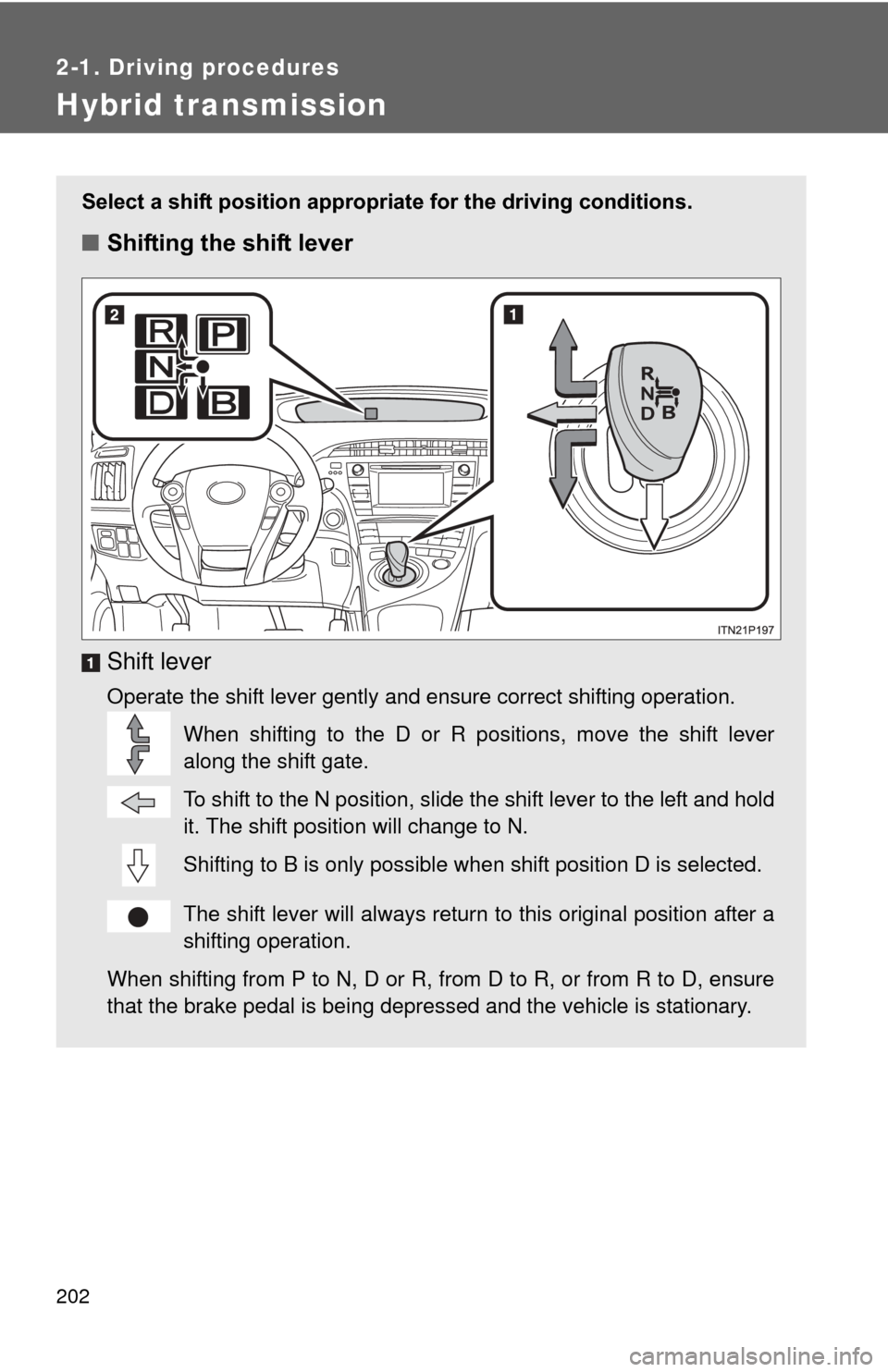 TOYOTA PRIUS 2012 3.G Owners Manual 202
2-1. Driving procedures
Hybrid transmission
Select a shift position appropriate for the driving conditions.
■Shifting the shift lever
Shift lever
Operate the shift lever gently and ensure correc TOYOTA PRIUS 2012 3.G Owners Manual 202
2-1. Driving procedures
Hybrid transmission
Select a shift position appropriate for the driving conditions.
■Shifting the shift lever
Shift lever
Operate the shift lever gently and ensure correc