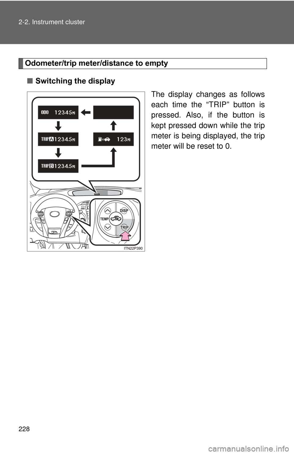 TOYOTA PRIUS 2012 3.G Owners Manual 228 2-2. Instrument cluster
Odometer/trip meter/distance to empty■ Switching the display
The display changes as follows
each time the “TRIP” button is
pressed. Also, if the button is
kept presse