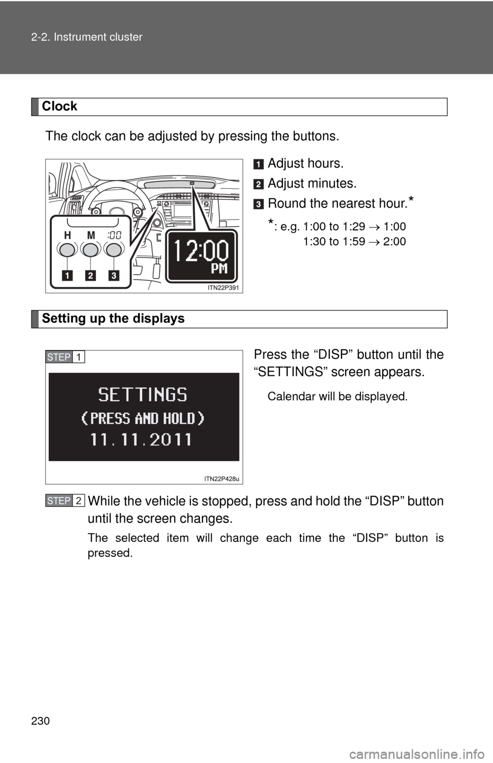 TOYOTA PRIUS 2012 3.G Owners Manual 230 2-2. Instrument cluster
ClockThe clock can be adjusted by pressing the buttons. Adjust hours.
Adjust minutes.
Round the nearest hour.
*
*
: e.g. 1:00 to 1:29  1:00
1:30 to 1:59  2:00
S