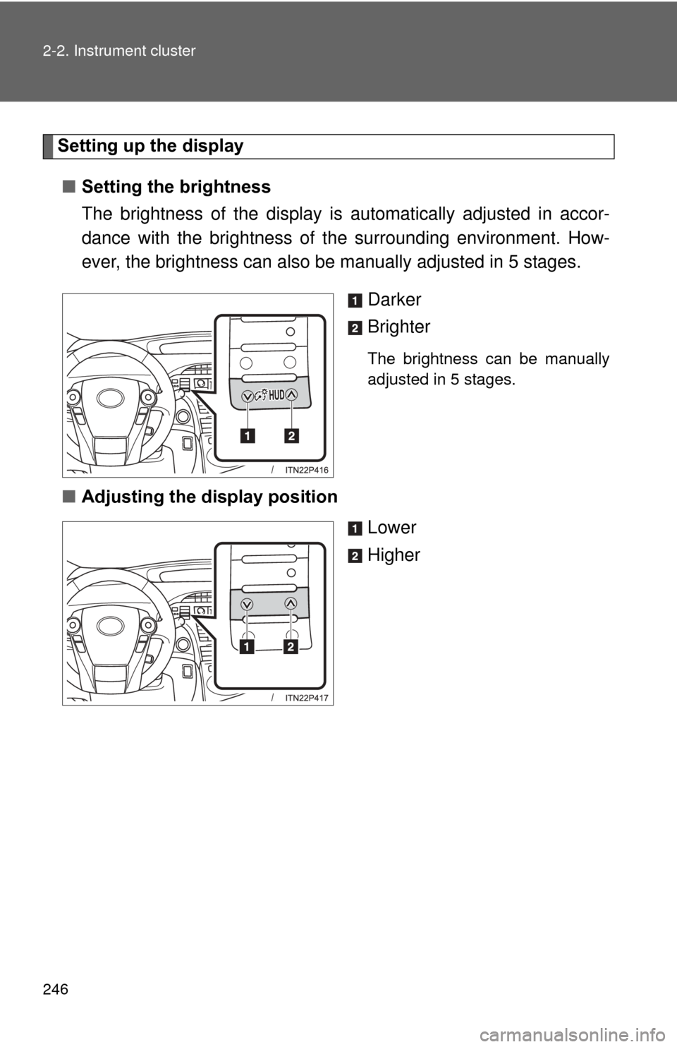 TOYOTA PRIUS 2012 3.G Owners Manual 246 2-2. Instrument cluster
Setting up the display ■ Setting the brightness
The brightness of the display is  automatically adjusted in accor-
dance with the brightness of  the surrounding environme