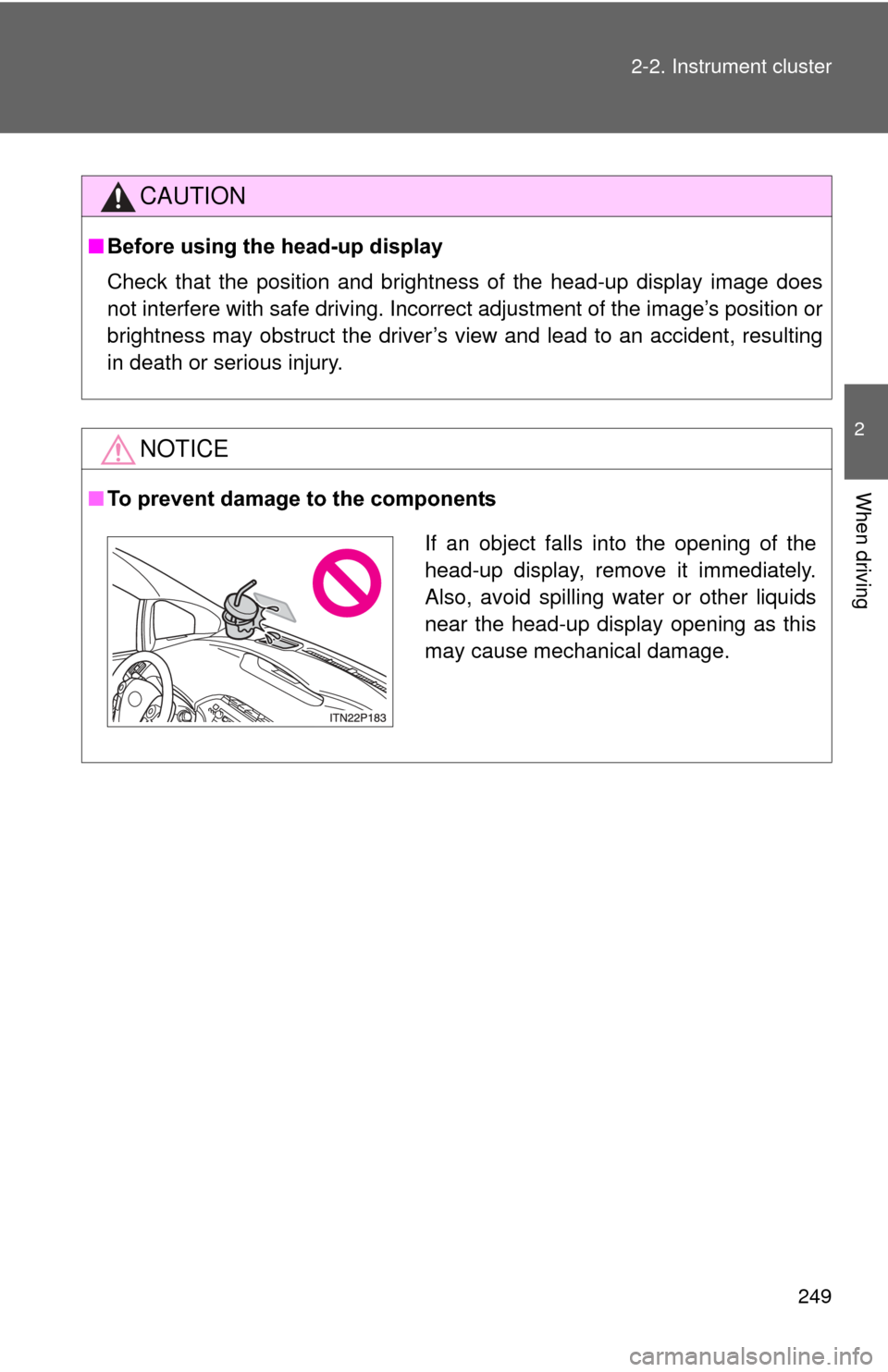 TOYOTA PRIUS 2012 3.G Owners Manual 249
2-2. Instrument cluster
2
When driving
CAUTION
■
Before using the head-up display
Check that the position and brightness of the head-up display image does
not interfere with safe driving. Incorr
