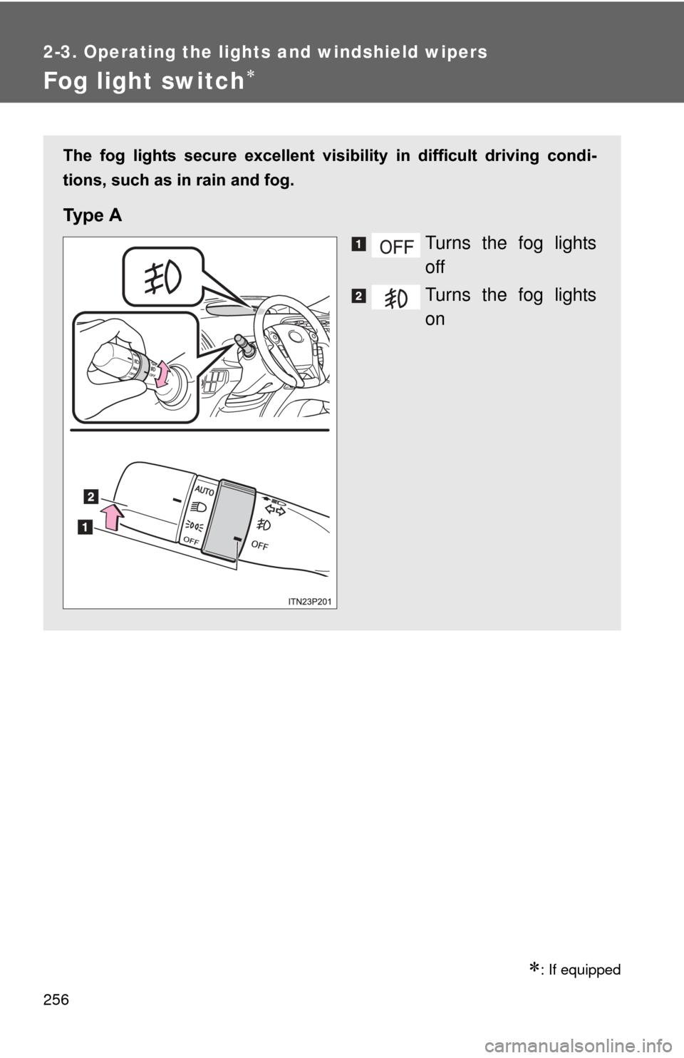 TOYOTA PRIUS 2012 3.G Owners Manual 256
2-3. Operating the lights and windshield wipers
Fog light switch
: If equipped
The  fog  lights  secure  excellent  visibility  in  difficult  driving  condi-
tions, such as in rain and fog.