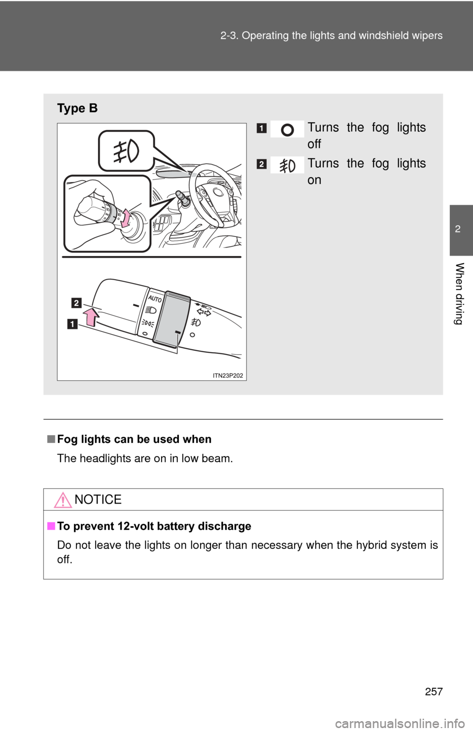 TOYOTA PRIUS 2012 3.G Owners Manual 257
2-3. Operating the lights and windshield wipers
2
When driving
■
Fog lights can be used when
The headlights are on in low beam.
NOTICE
■To prevent 12-volt battery discharge
Do not leave the li