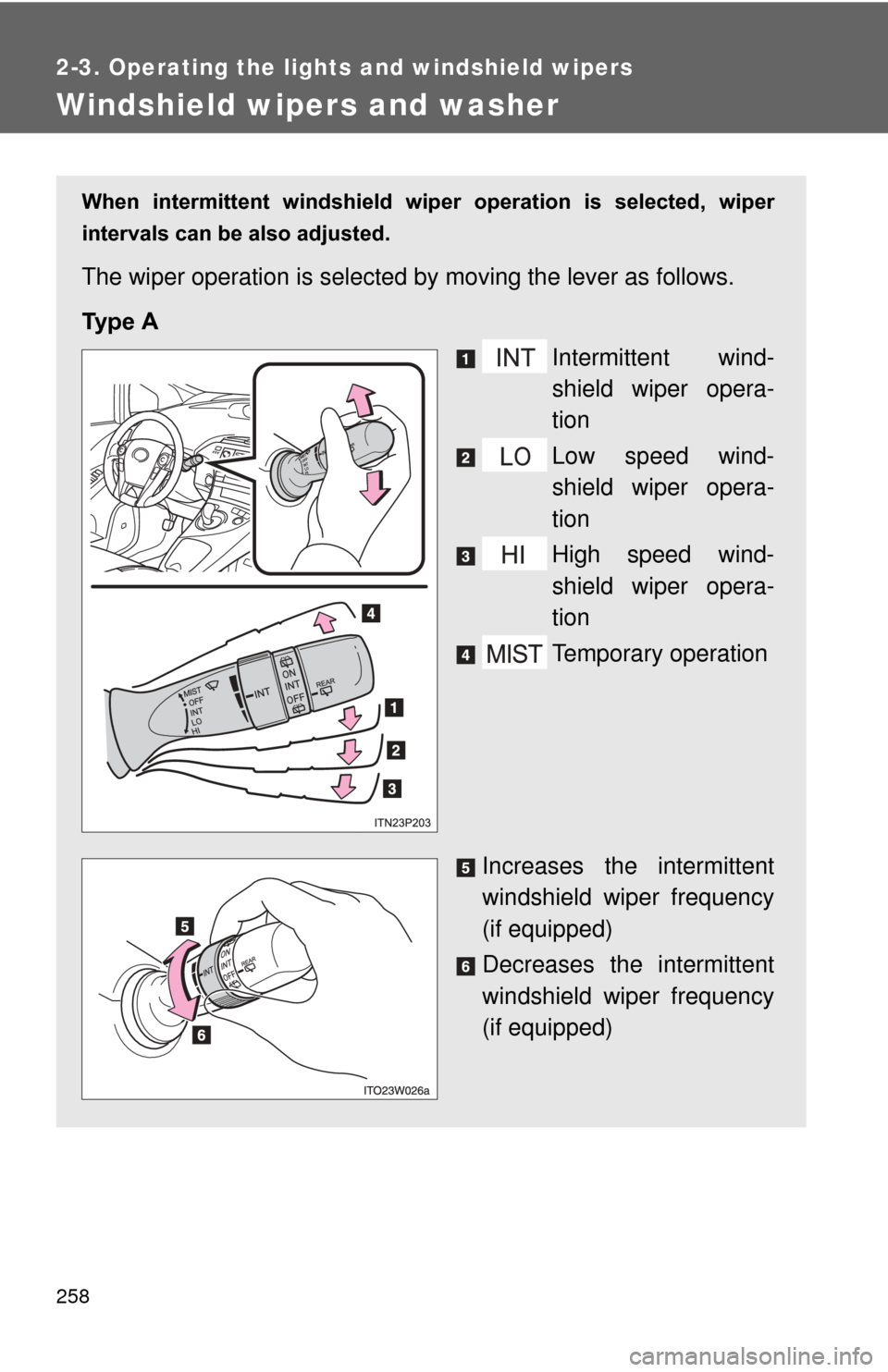 TOYOTA PRIUS 2012 3.G Owners Manual 258
2-3. Operating the lights and windshield wipers
Windshield wipers and washer
When  intermittent  windshield  wiper  operation  is  selected,  wiper
intervals can be also adjusted. 
The wiper opera