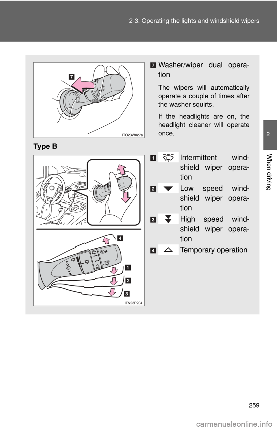 TOYOTA PRIUS 2012 3.G Owners Manual 259
2-3. Operating the lights and windshield wipers
2
When driving
Washer/wiper dual opera-
tion
The wipers will automatically
operate a couple of times after
the washer squirts.
If the headlights are