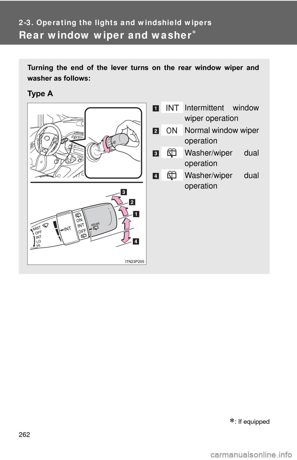 TOYOTA PRIUS 2012 3.G Owners Manual 262
2-3. Operating the lights and windshield wipers
Rear window wiper and washer
: If equipped
Turning  the  end  of  the  lever  turns  on  the  rear  window  wiper  and
washer as follows:
Ty p