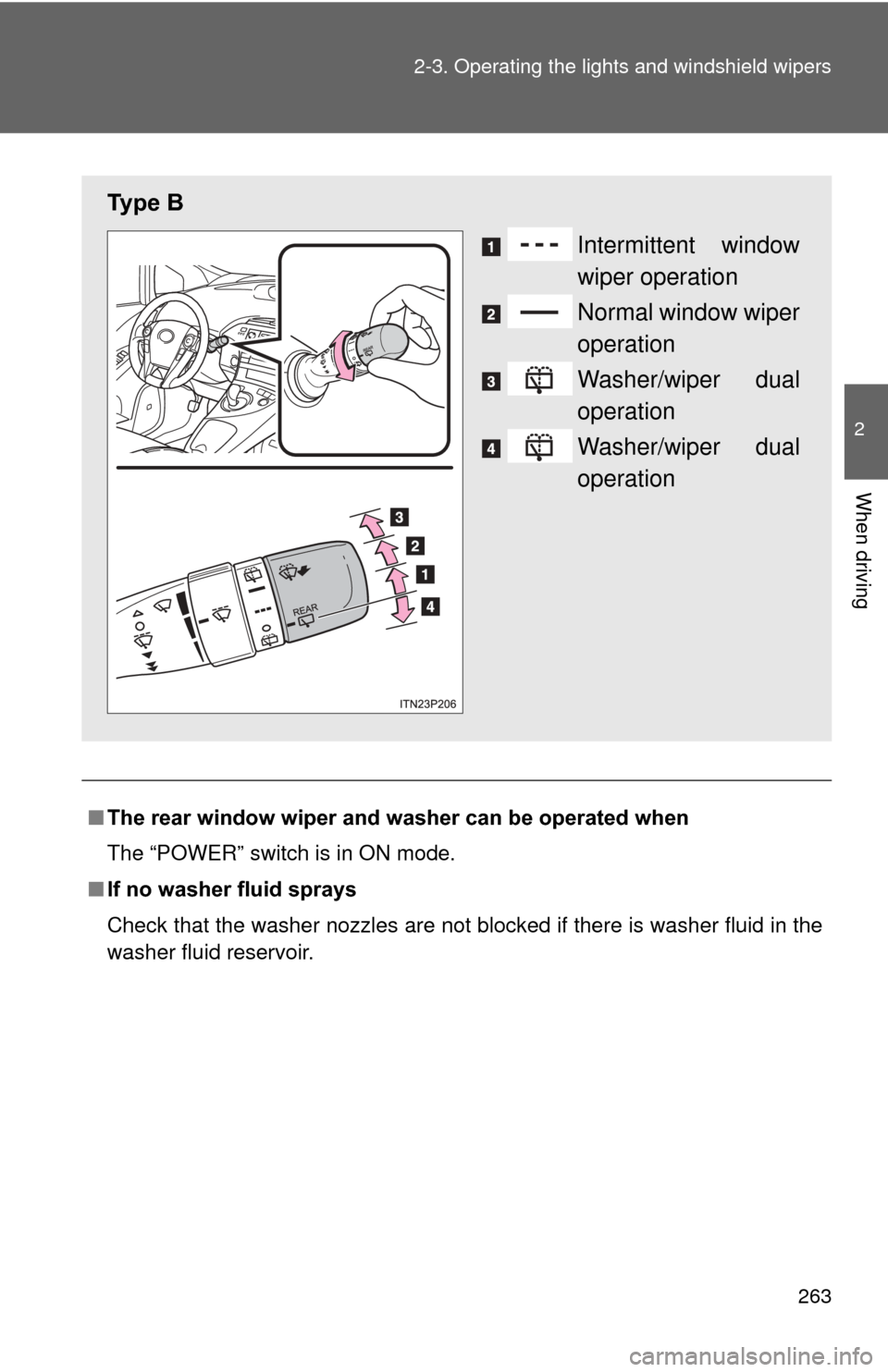 TOYOTA PRIUS 2012 3.G Owners Manual 263
2-3. Operating the lights and windshield wipers
2
When driving
■
The rear window wiper and washer can be operated when
The “POWER” switch is in ON mode.
■ If no washer fluid sprays
Check t