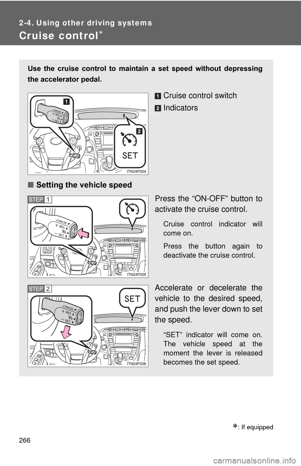 TOYOTA PRIUS 2012 3.G Owners Manual 266
2-4. Using other driving systems
Cruise control
: If equipped
Use  the  cruise  control  to  maintain  a  set  speed  without  depressing
the accelerator pedal.
Cruise control switch
Indicat
